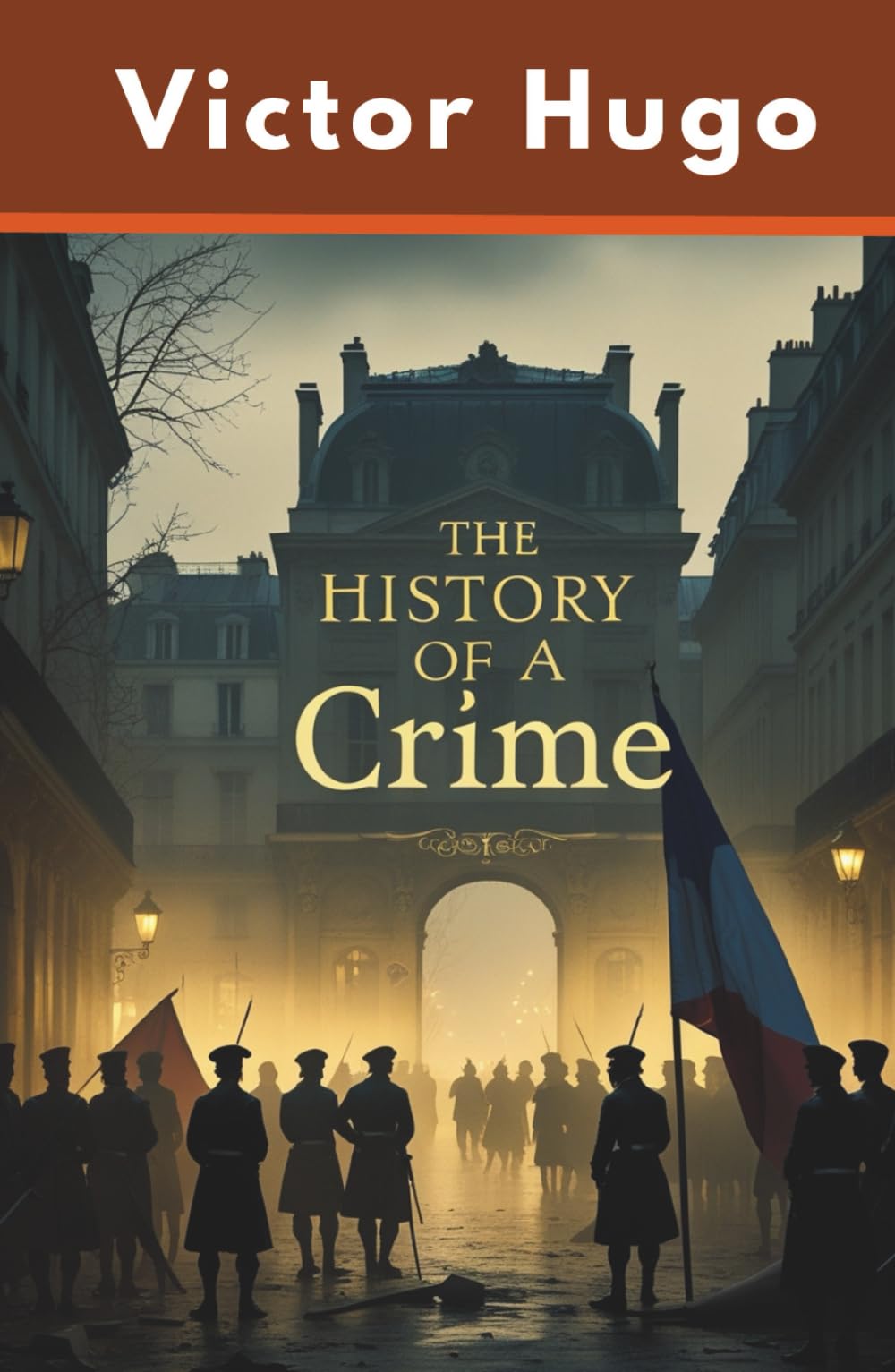The History of a Crime: An Essay by Victor Hugo on the Takeover of France by Louis Napoleon Bonapart (Annotated)