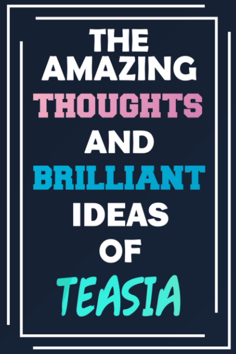 The Amazing Thoughts and Brilliant Ideas of Teasia: Unleash Your Imagination - Blank Lined Notebook