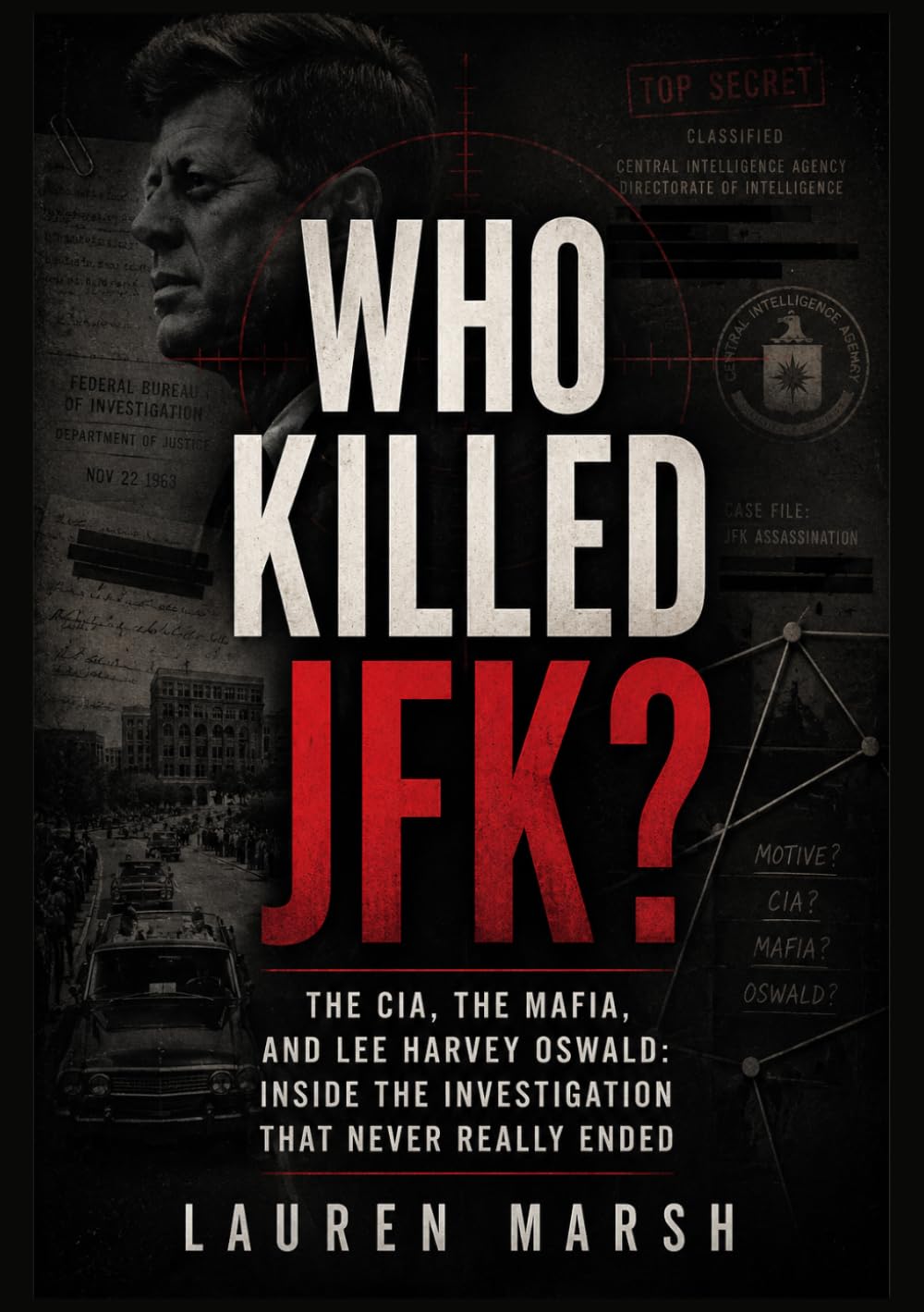 Who Killed JFK?: The CIA, the Mafia, and Lee Harvey Oswald: Inside the Investigation That Never Really Ended