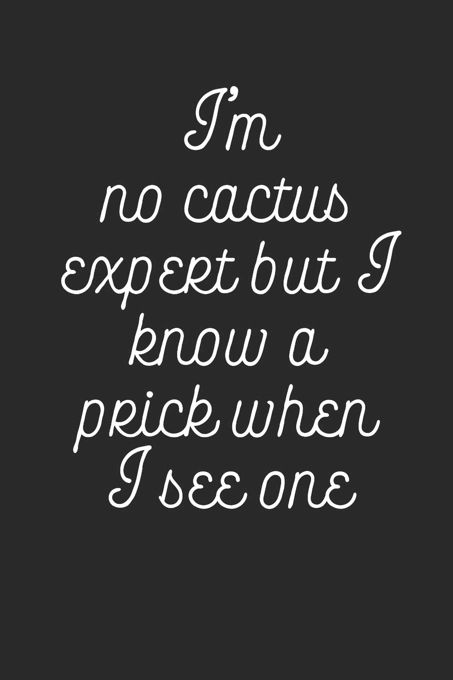 I'm No Cactus Expert But I Know A Prick When I See One: Funny Meme Notebook (6x9")