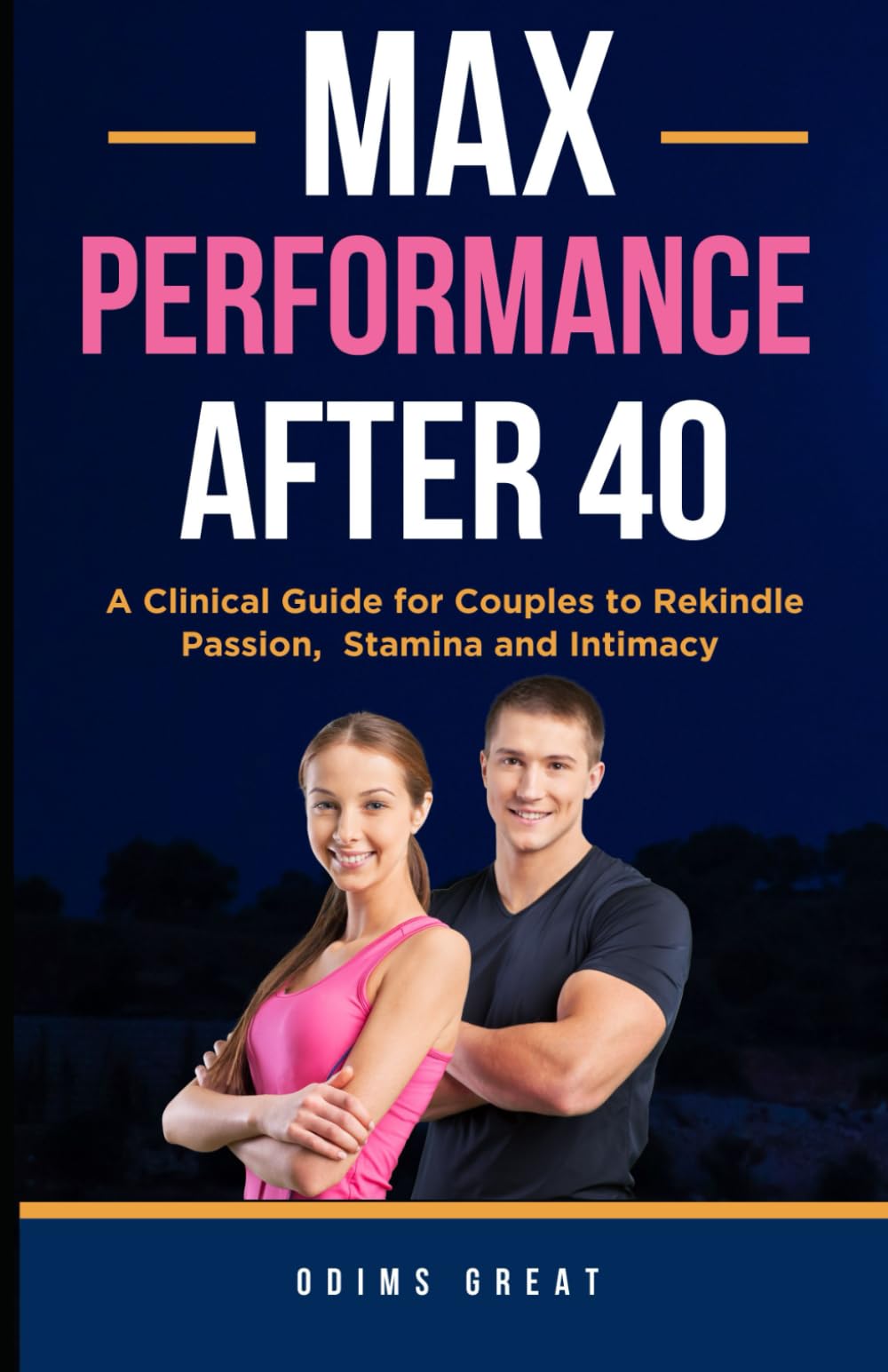 MAX PERFORMANCE AFTER 40: A Clinical Guide for Couples to Rekindle Passion, Stamina, and Intimacy