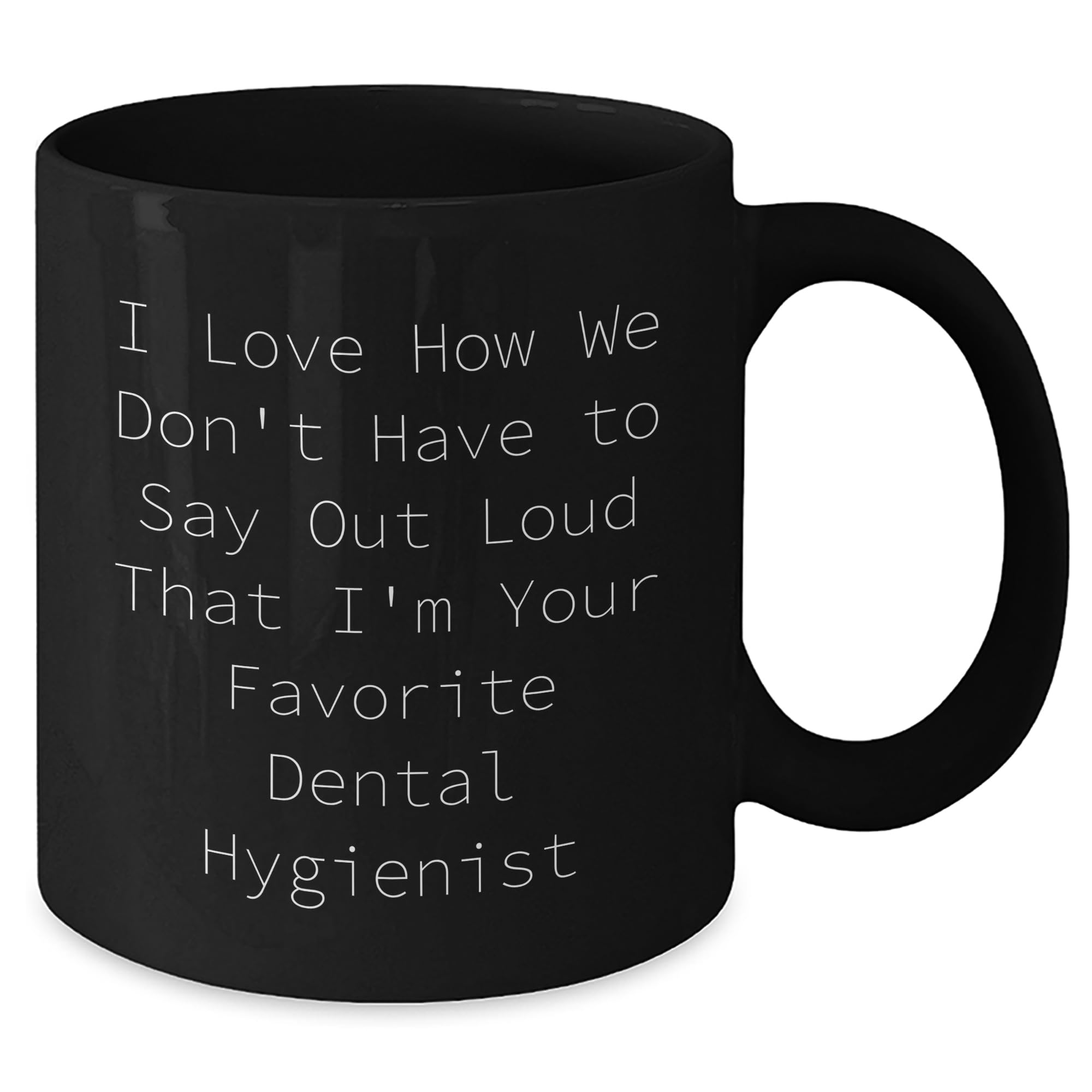 Funny Dental Hygienist Gifts for Her - I Love How We Don't Have To Say Out Loud That I'm Your Favorite Dental Hygienist - Black Coffee Mug, Perfect for Christmas
