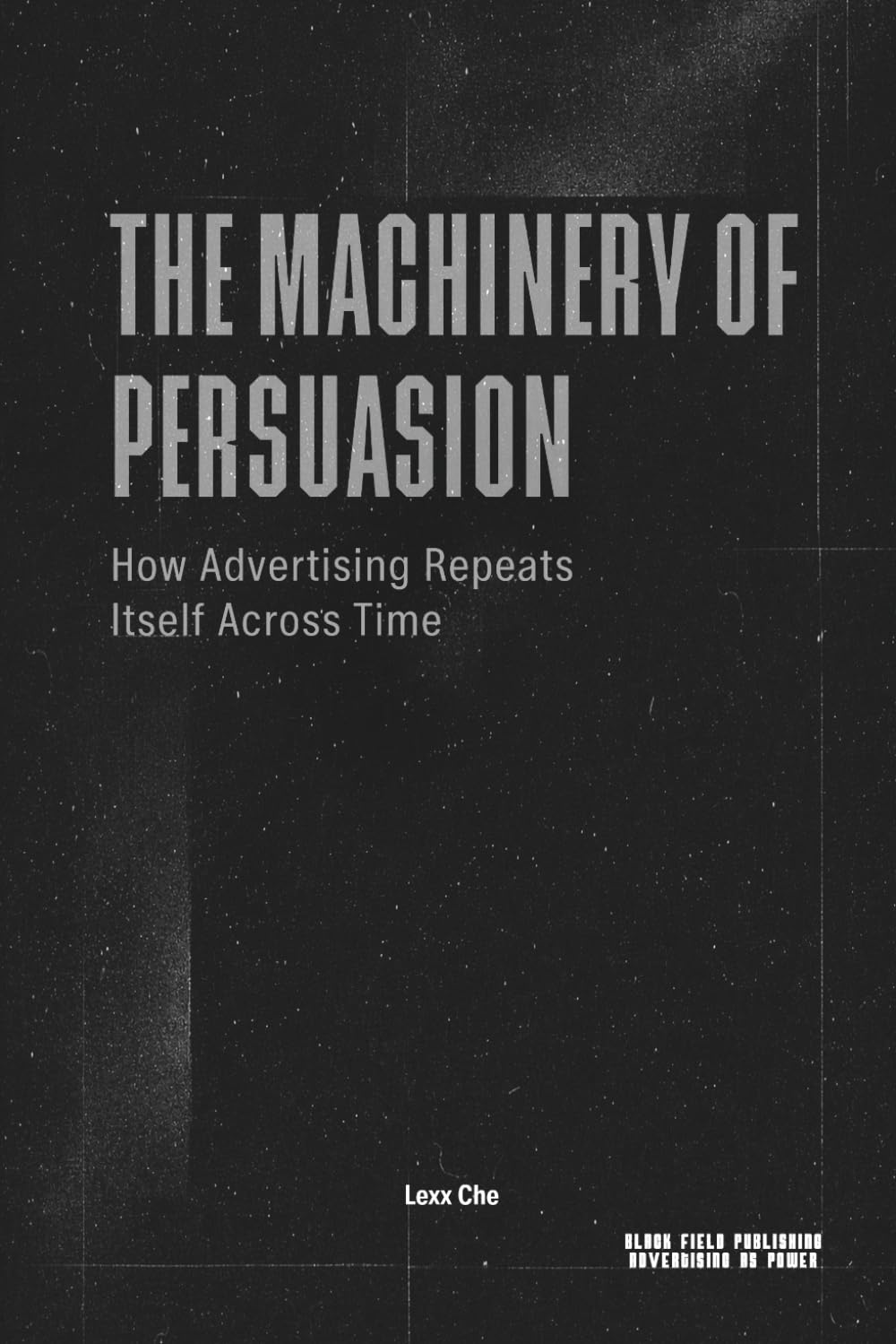 The Machinery of Persuasion — How Advertising Repeats Itself Across Time: Media, Propaganda, Marketing, and the Permanent Structure of Influence (Advertising as Power)