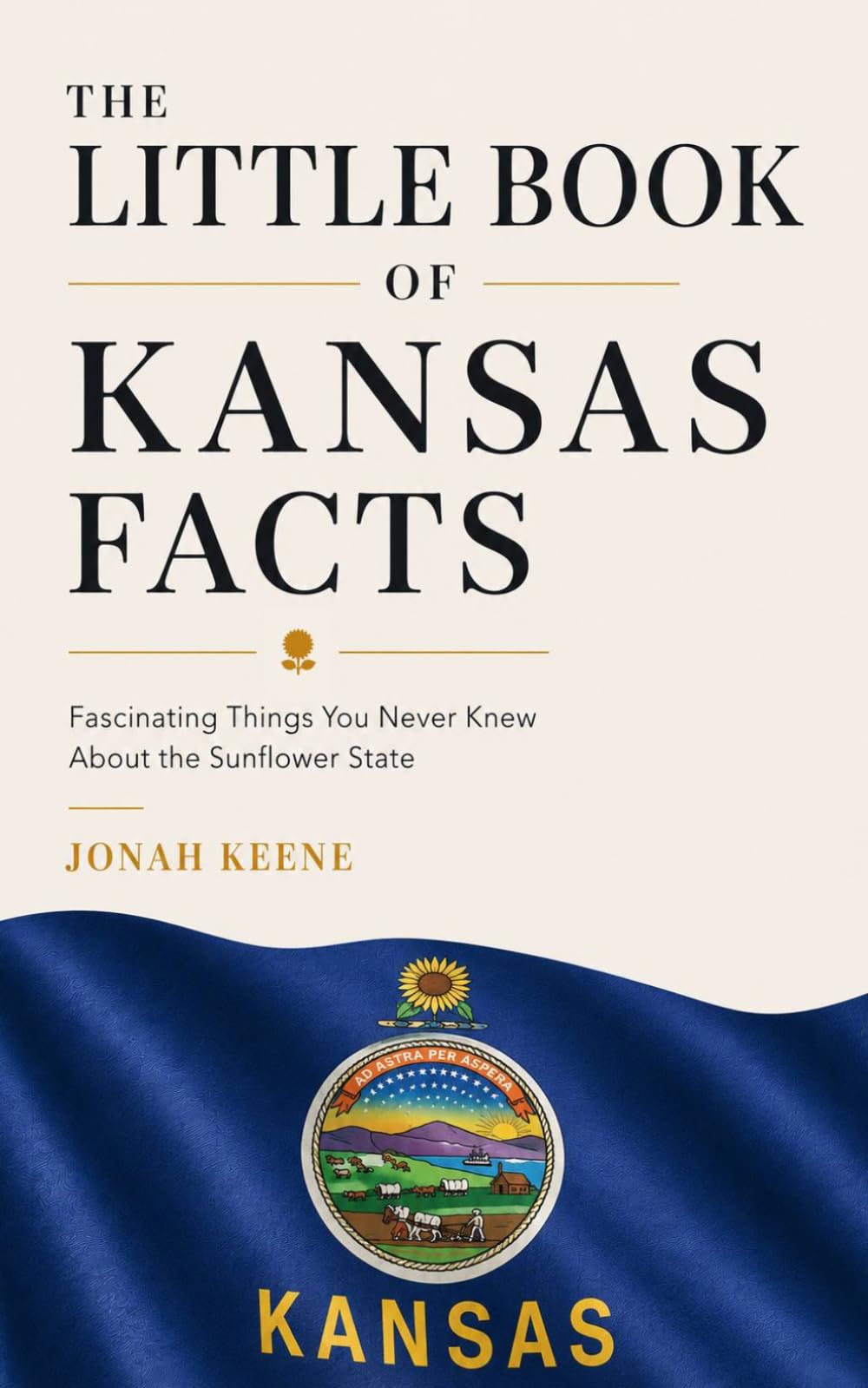 The Little Book of Kansas Facts: Fascinating Things You Never Knew About the Sunflower State (The Little Book of American Facts Series)