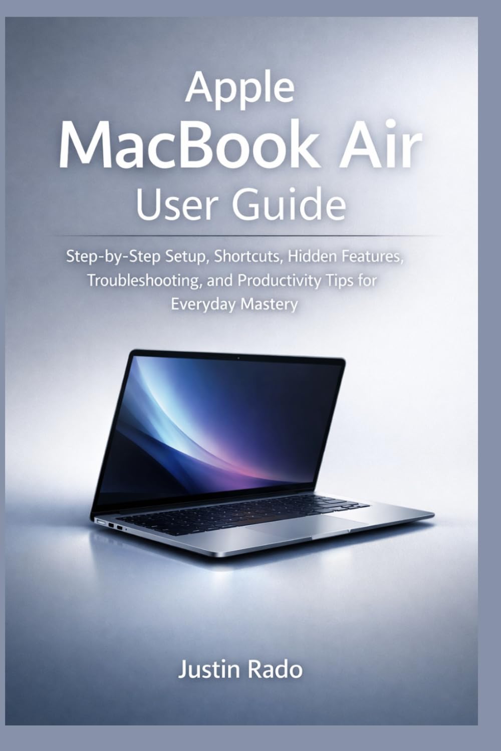 Apple MacBook Air User Guide: Step-by-Step Setup, Shortcuts, Hidden Features, Troubleshooting, and Productivity Tips for Everyday Mastery