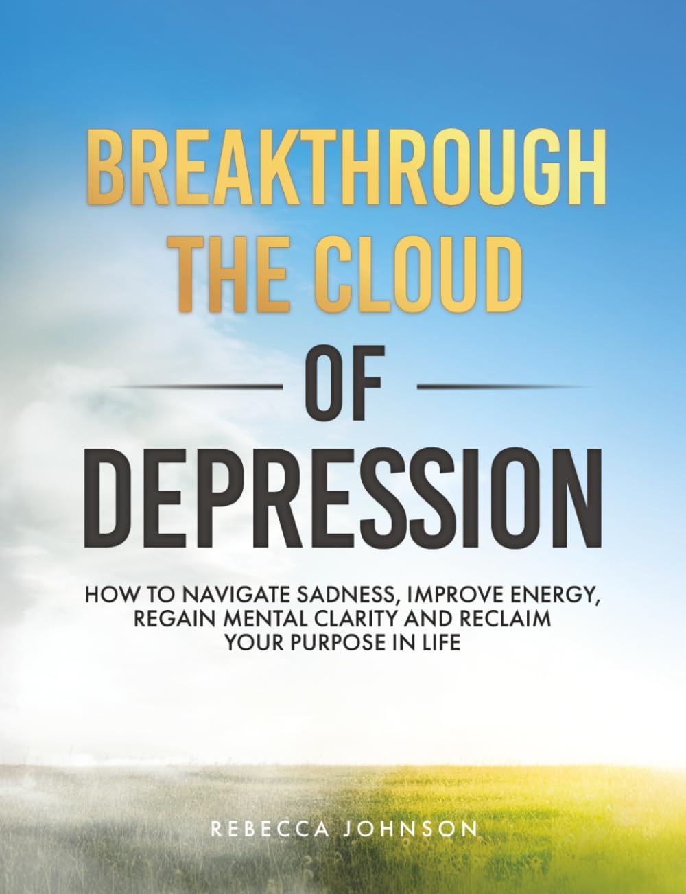 Breakthrough the Cloud of Depression: How to Navigate Sadness, Improve Energy, Regain Mental Clarity & Reclaim Your Purpose in Life