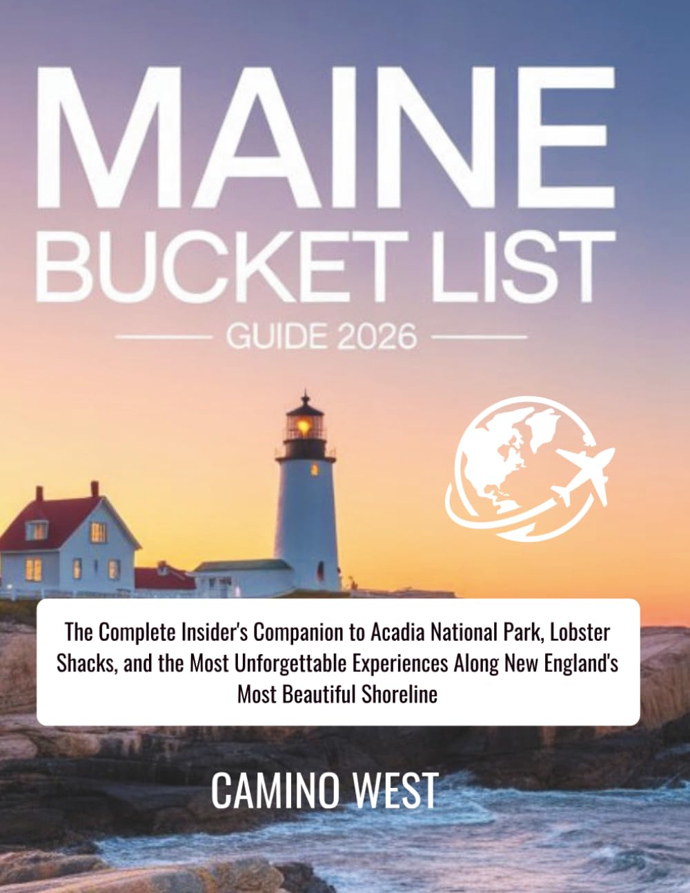 MAINE Bucket List Guide 2026: The Complete Insider's Companion to Acadia National Park, Lobster Shacks, and the Most Unforgettable Experiences Along New England's Most Beautiful Shoreline