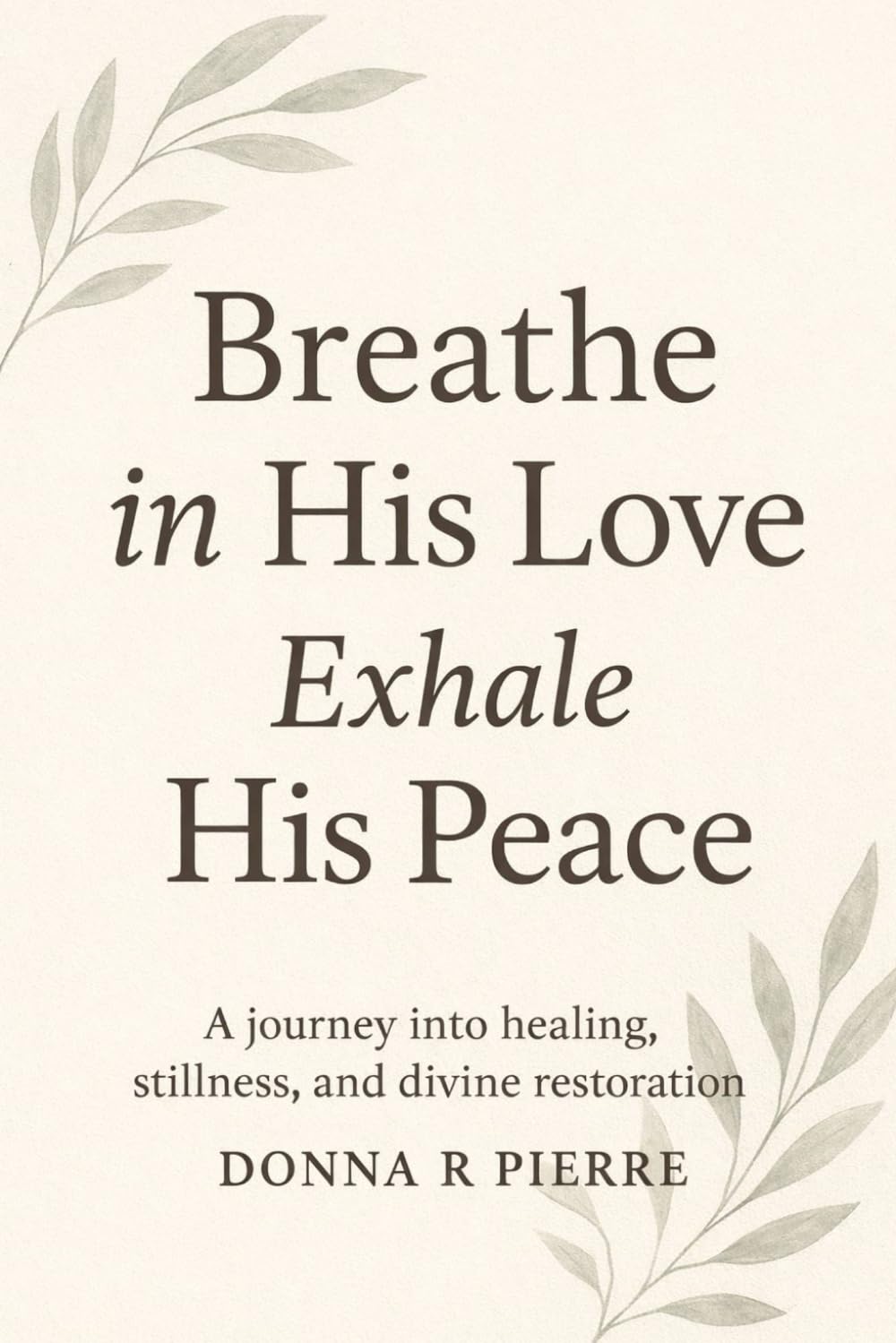Breathe In His Love and Exhale His Peace: A Journey into Healing, Stillness, and Divine Restoration