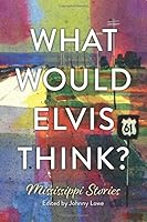 What Would Elvis Think? Mississippi Stories 1096035502 Book Cover