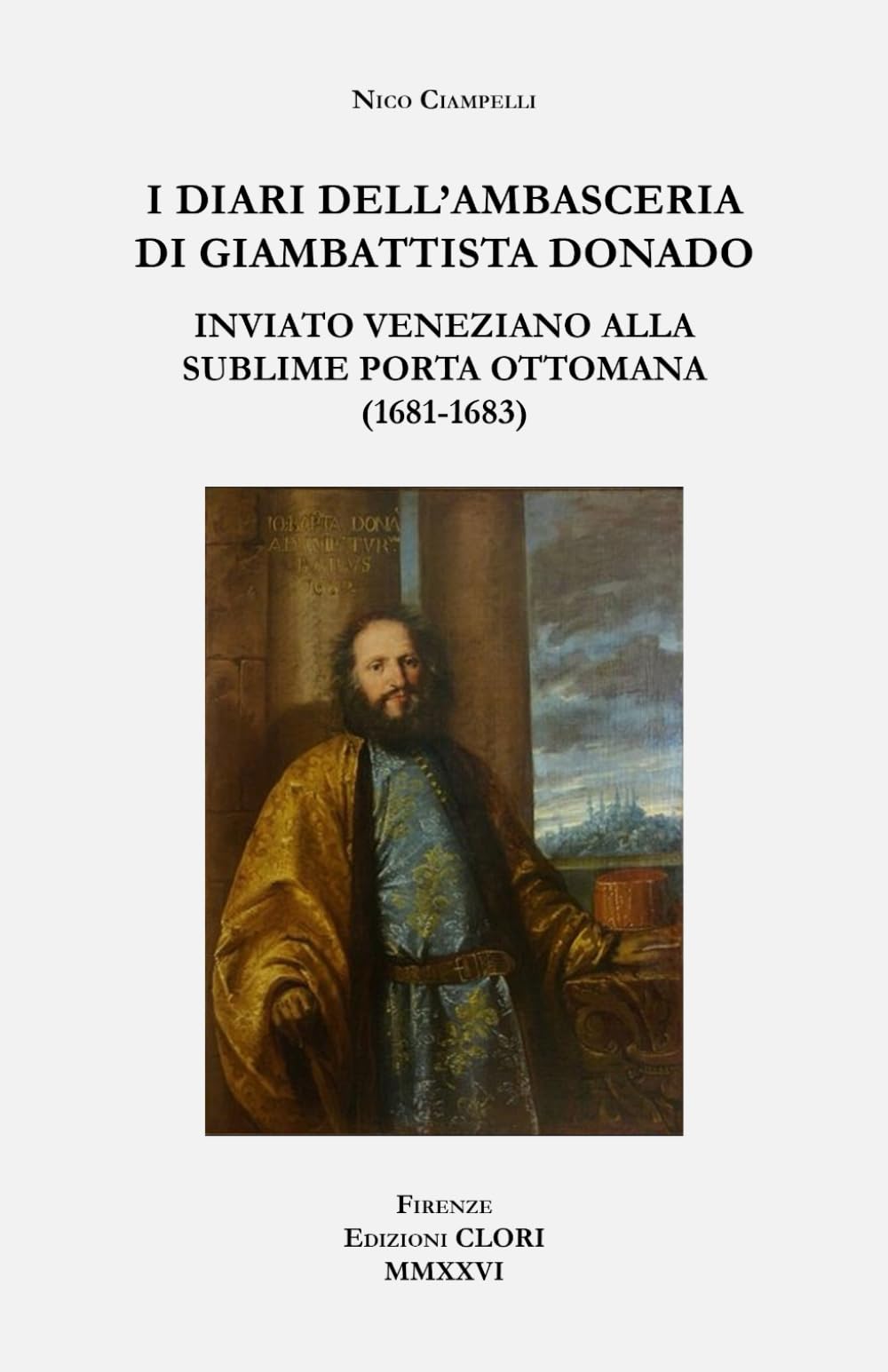 I diari dell’ambasceria di Giambattista Donado inviato veneziano alla Sublime Porta Ottomana (1681-1683): Analisi e commento (Studi storici, filologici e letterari)