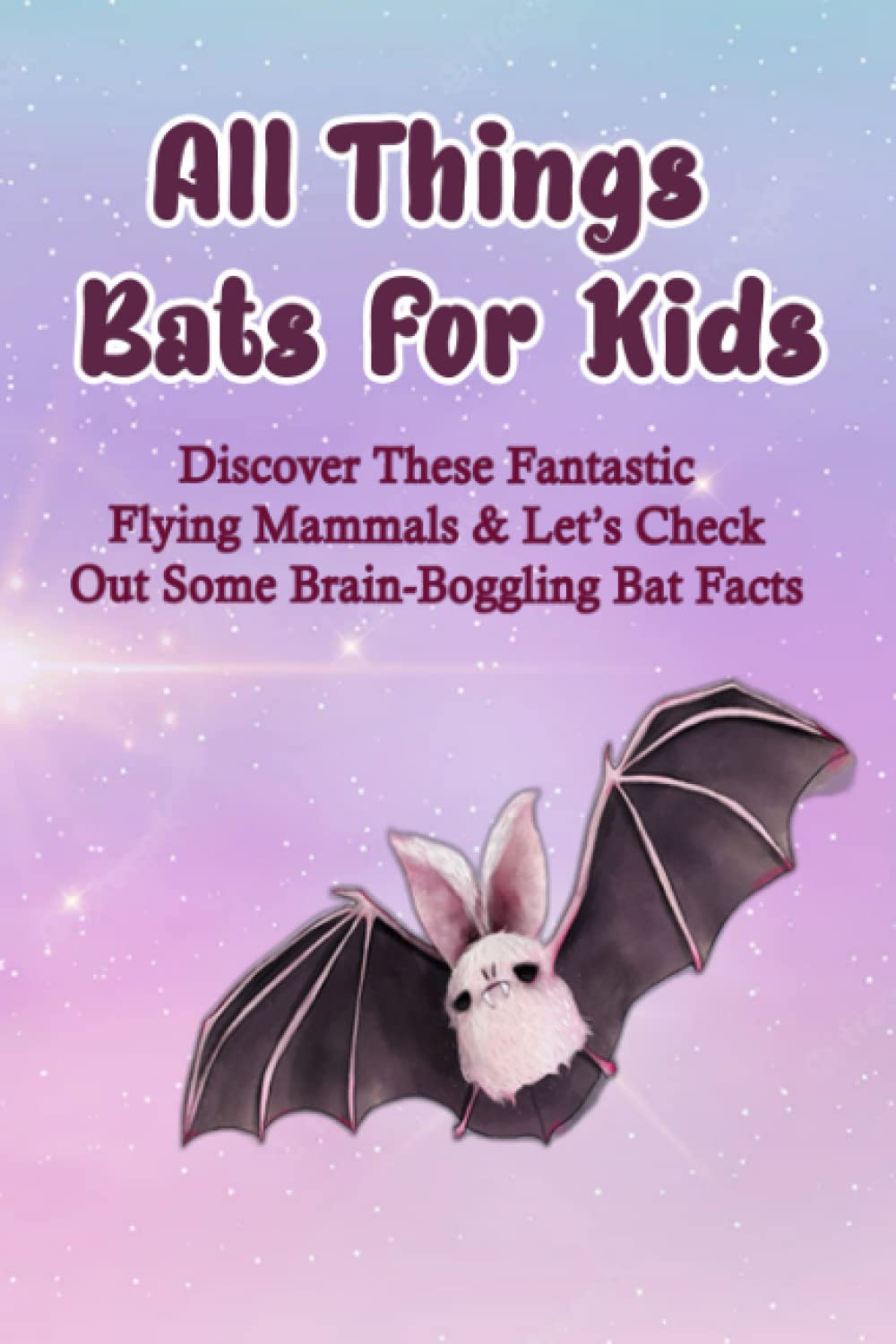 All Things Bats For Kids: Discover These Fantastic Flying Mammals & Let’s Check Out Some Brain-Boggling Bat Facts: Brilliant Bat Facts