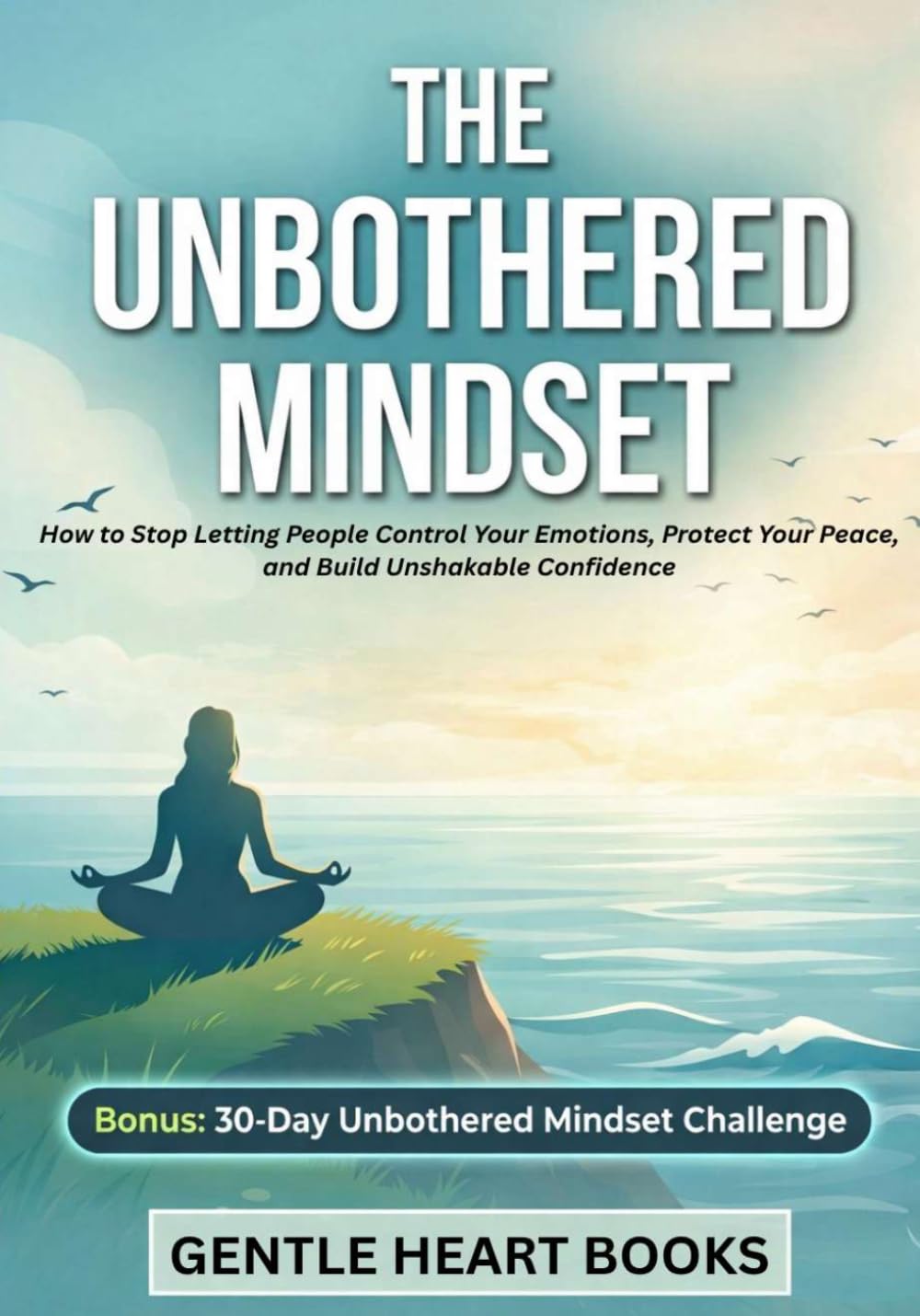 The Unbothered Mindset: How to Stop Letting People Control Your Emotions, Protect Your Peace, and Build Unshakable Confidence