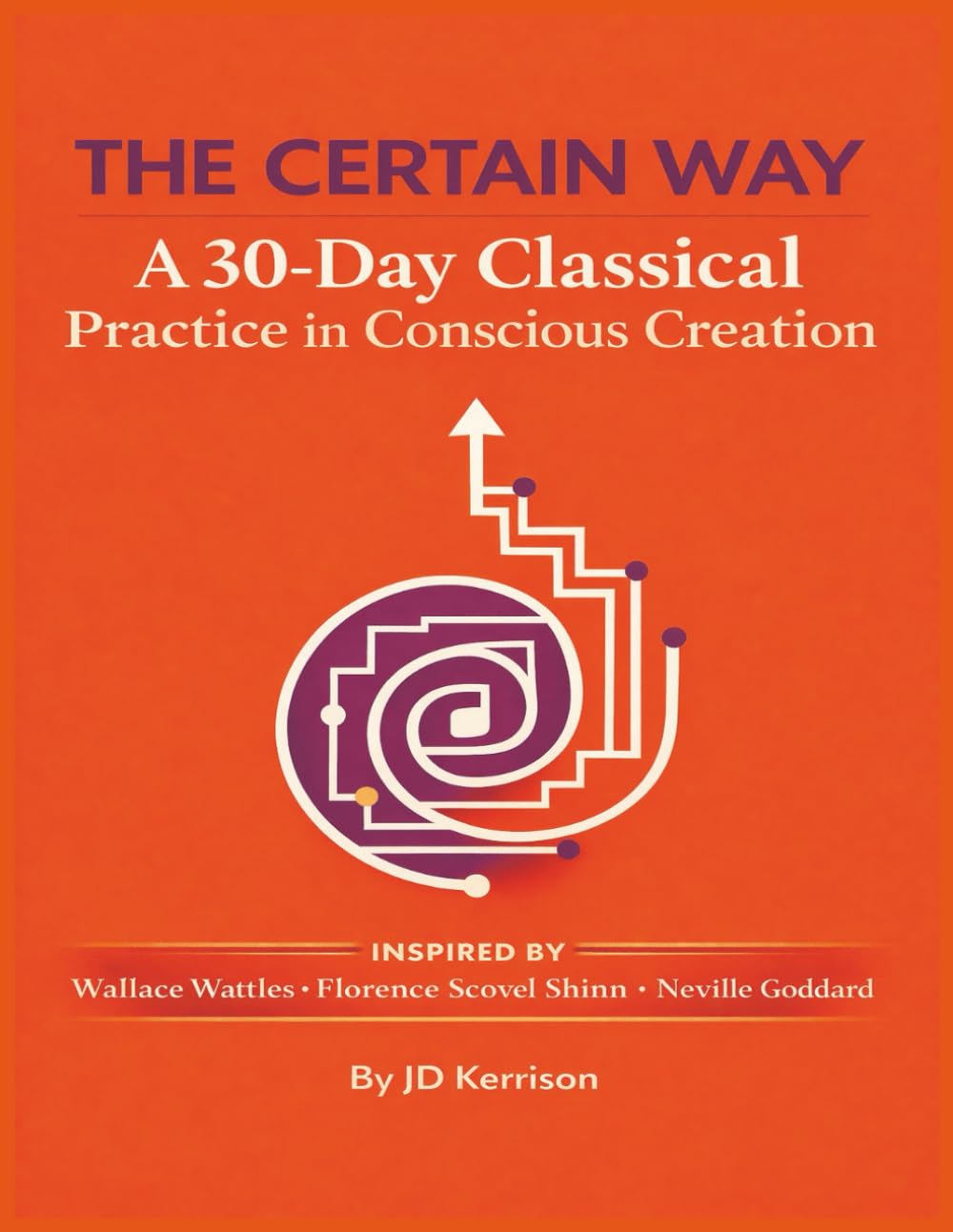 THE CERTAIN WAY: A 30-Day Classical Practice in Conscious Creation: Inspired By Wallace Wattles, Florence Scovel Shinn, and Neville Goddard