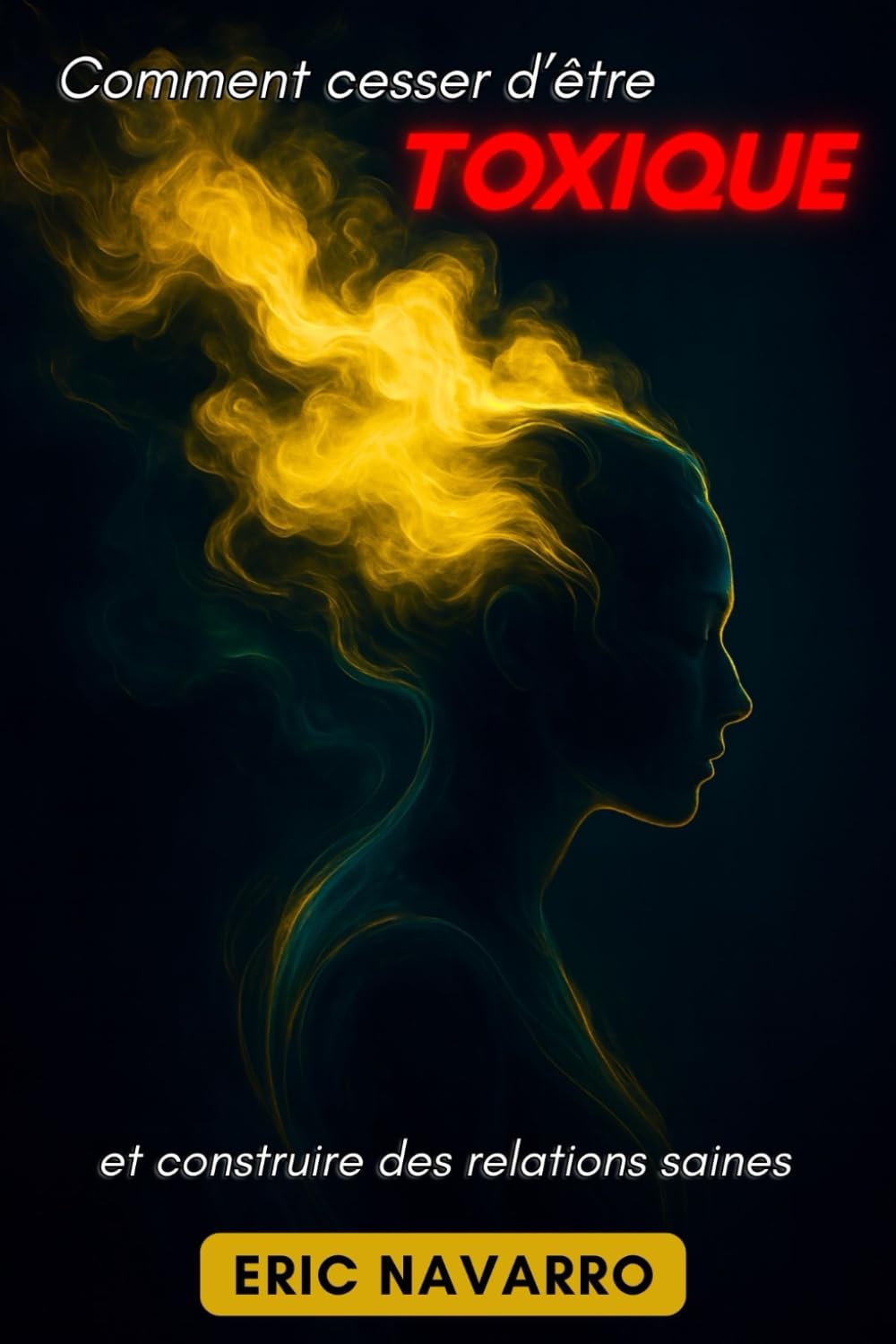Comment cesser d’être toxique et construire des relations saines: Conscience de soi, intelligence émotionnelle et outils pour rompre la manipulation, guérir l’attachement et créer des liens durables