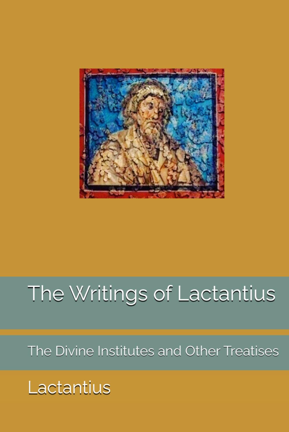 The Writings of Lactantius: The Divine Institutes and Other Treatises