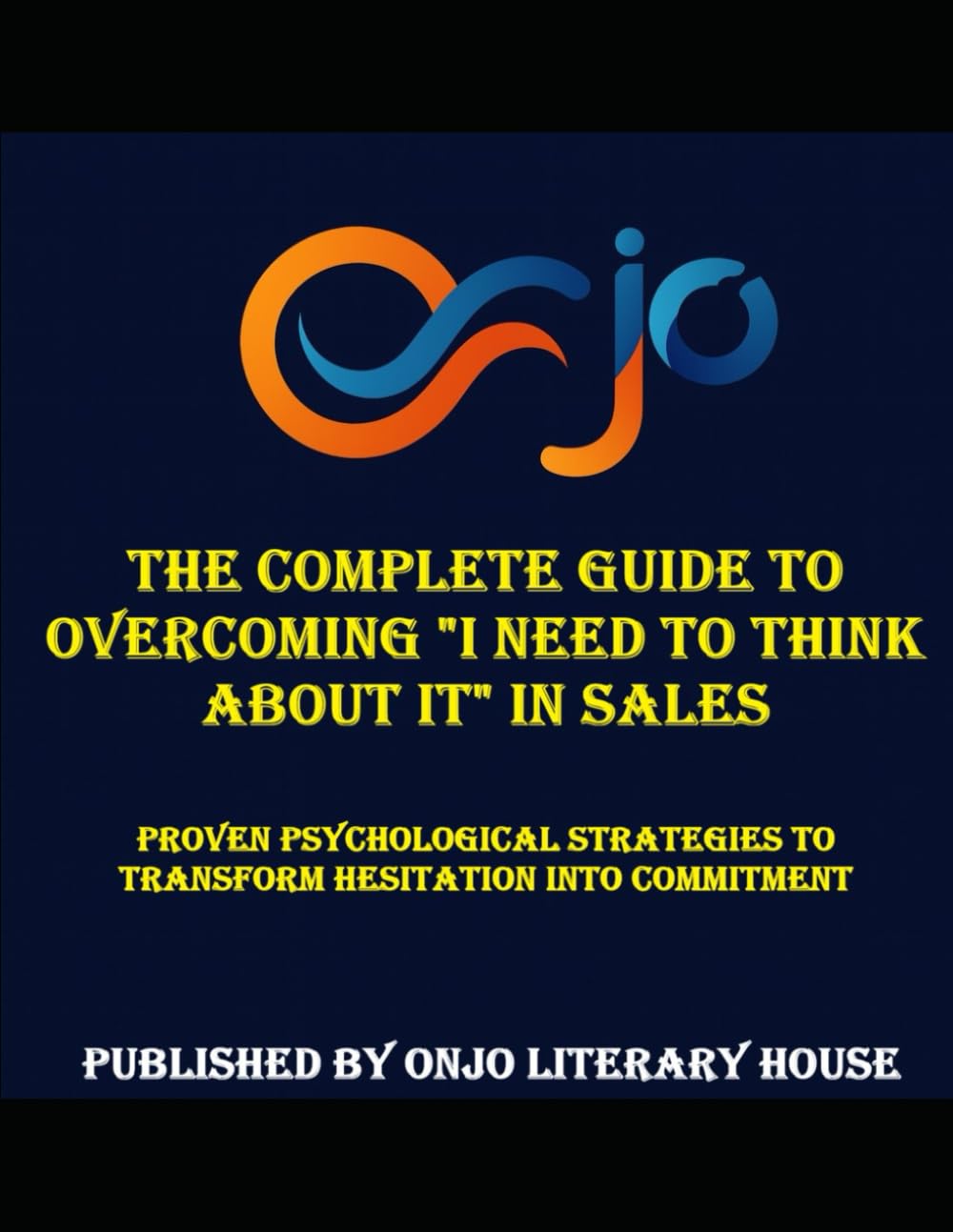 The Complete Guide to Overcoming "I Need to Think About It" in Sales: Proven Psychological Strategies to Transform Hesitation into Commitment (SALES COMMUNICATION)