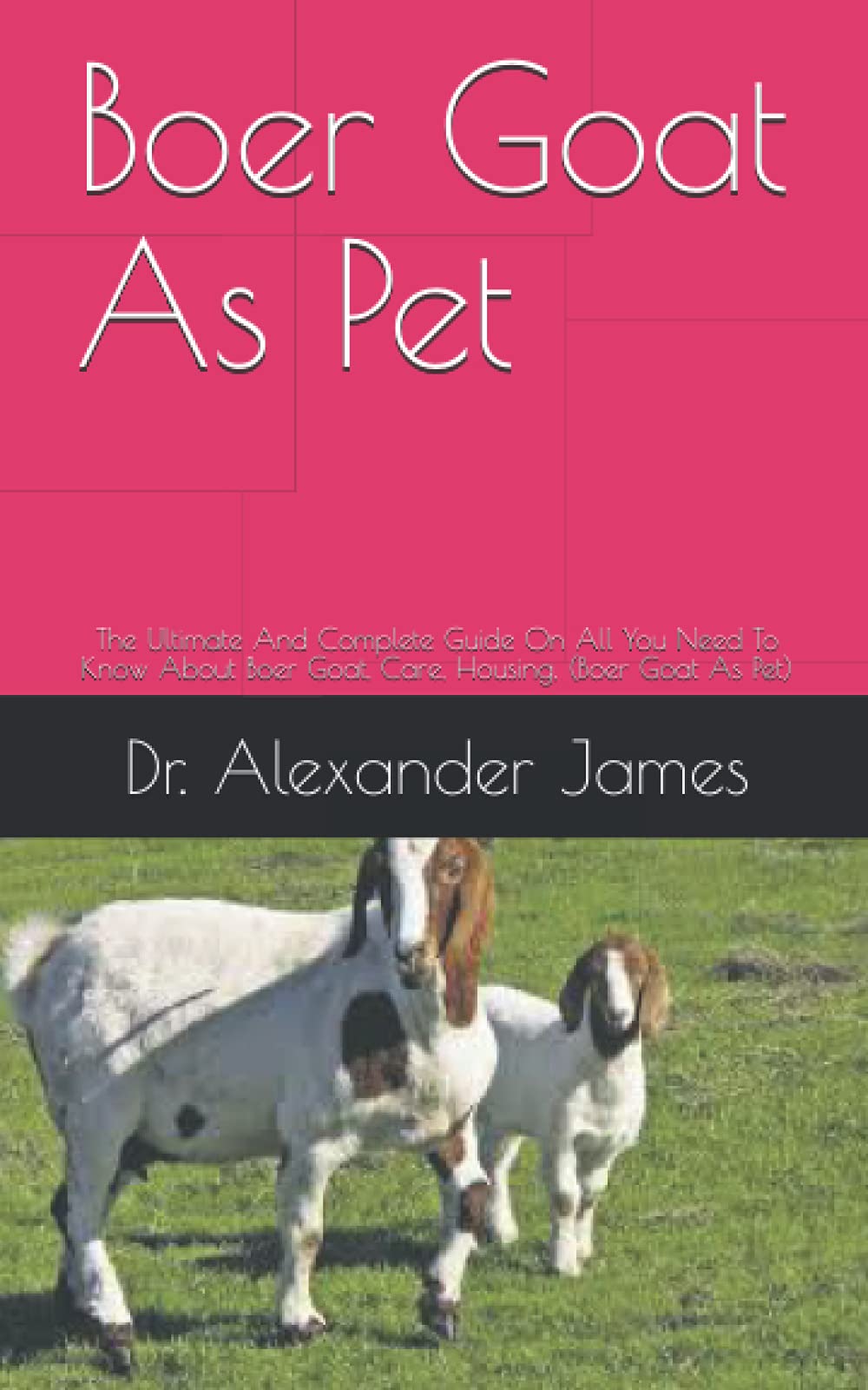 Boer Goat As Pet: The Ultimate And Complete Guide On All You Need To Know About Boer Goat, Care, Housing, (Boer Goat As Pet)