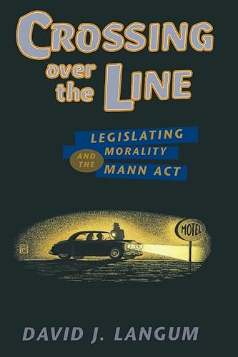 Crossing over the Line: Legislating Morality and the Mann Act (Chicago Series on Sexuality, History, and Society (Paperback))