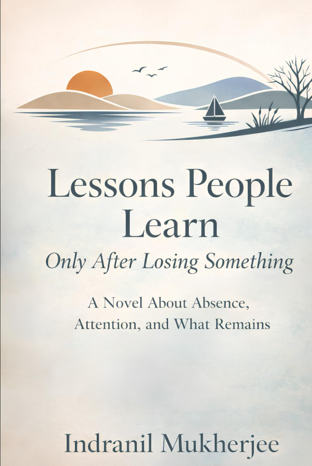 Lessons People Learn Only After Losing Something: A Novel About Absence, Attention, and What Remains