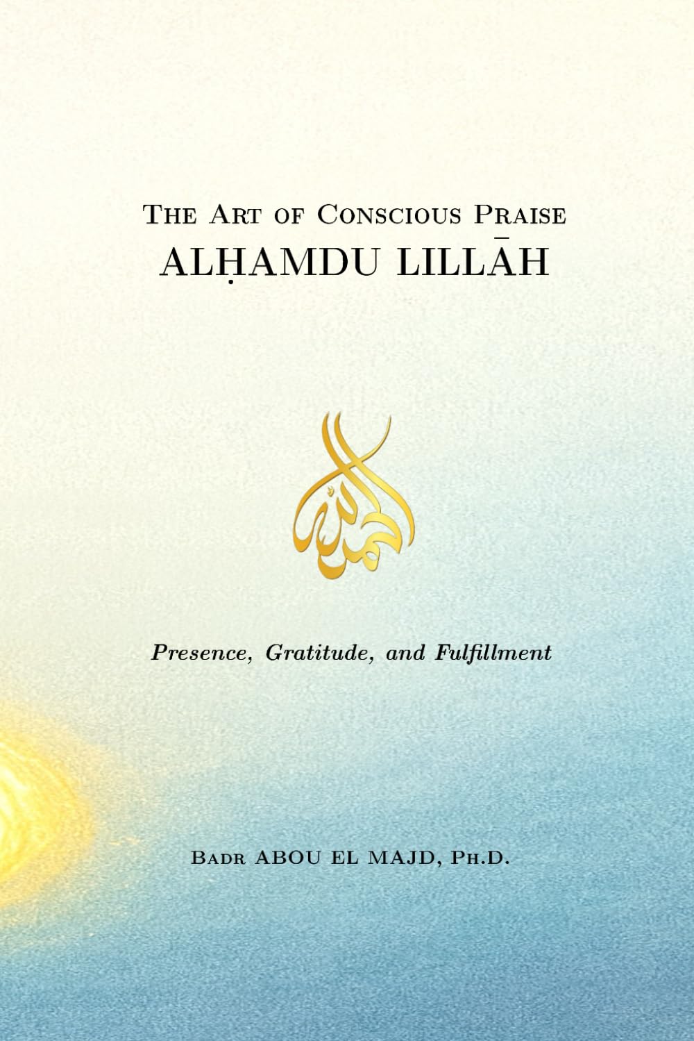 ALḤAMDU LILLĀH: The Art of Conscious Praise: Presence, Gratitude, and Fulfilment