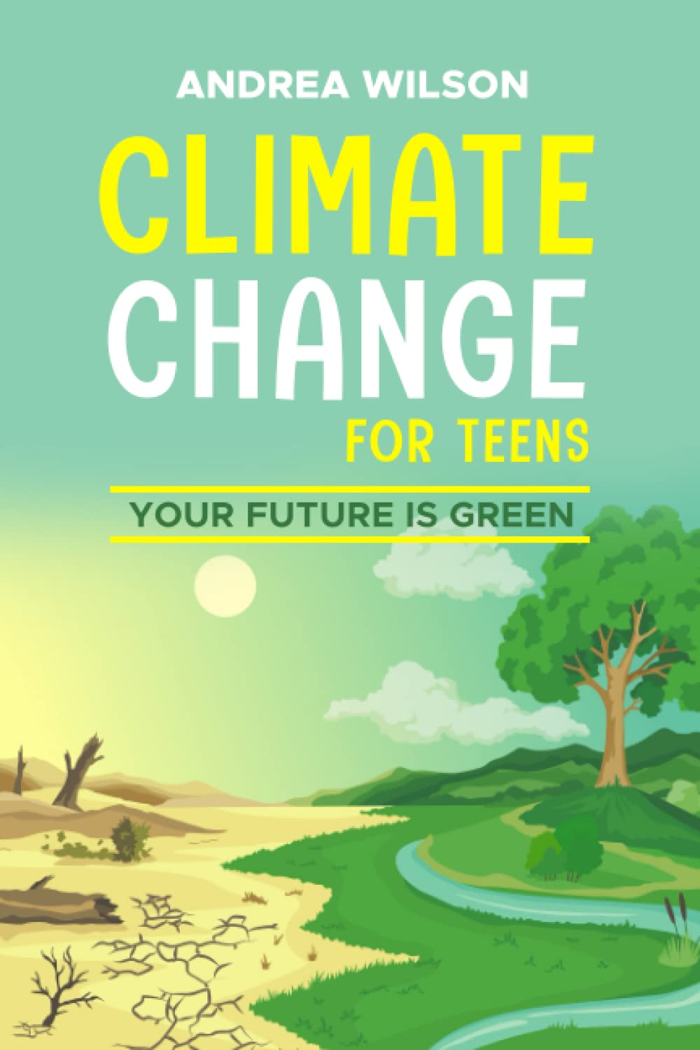 Climate change for teens, Your future is green.: Introduction To Climate Change, Its Effects, And How To Stop It