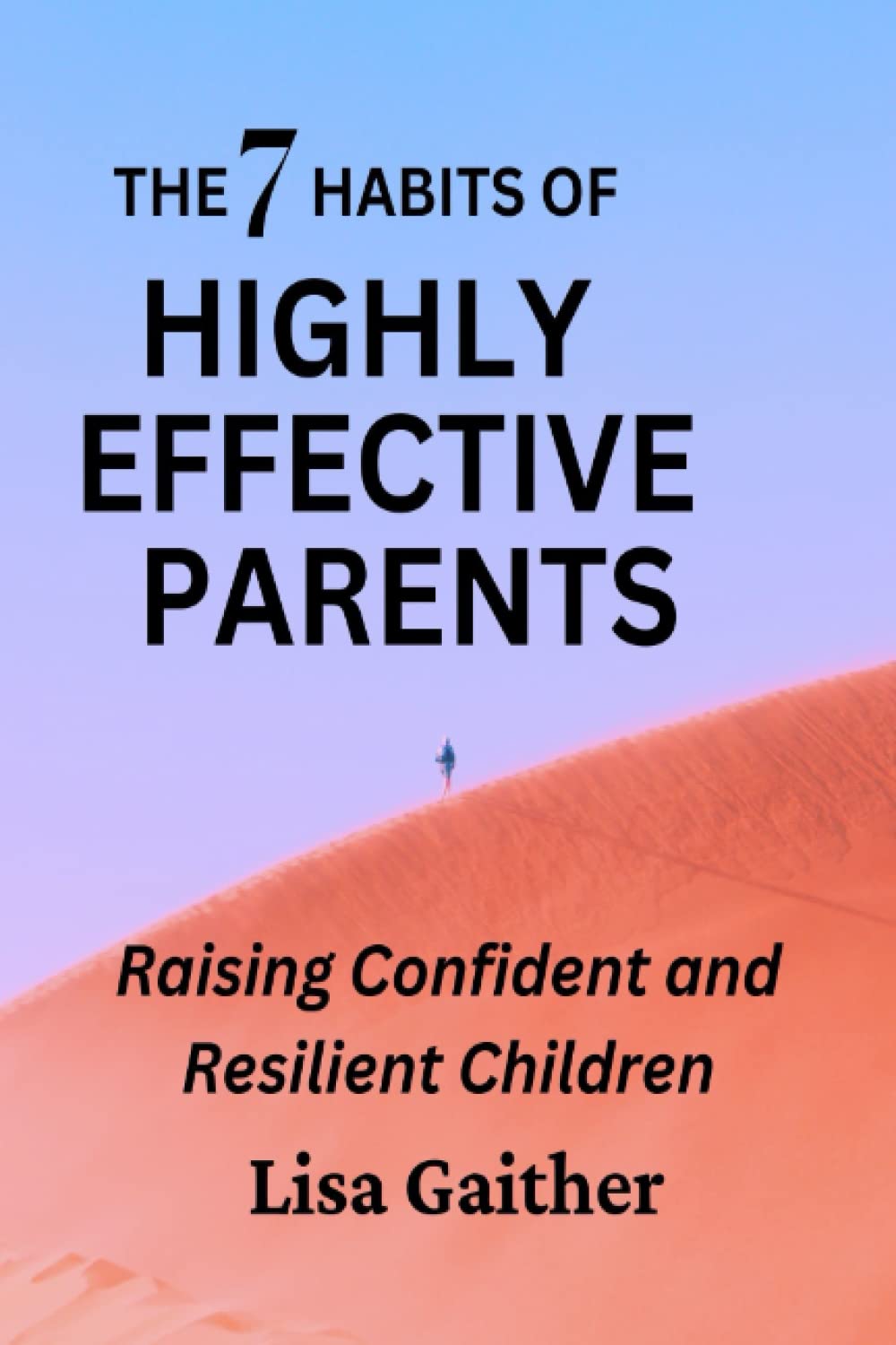 THE 7 HABITS OF HIGHLY EFFECTIVE PARENTS: Raising Confident and Resilient Children