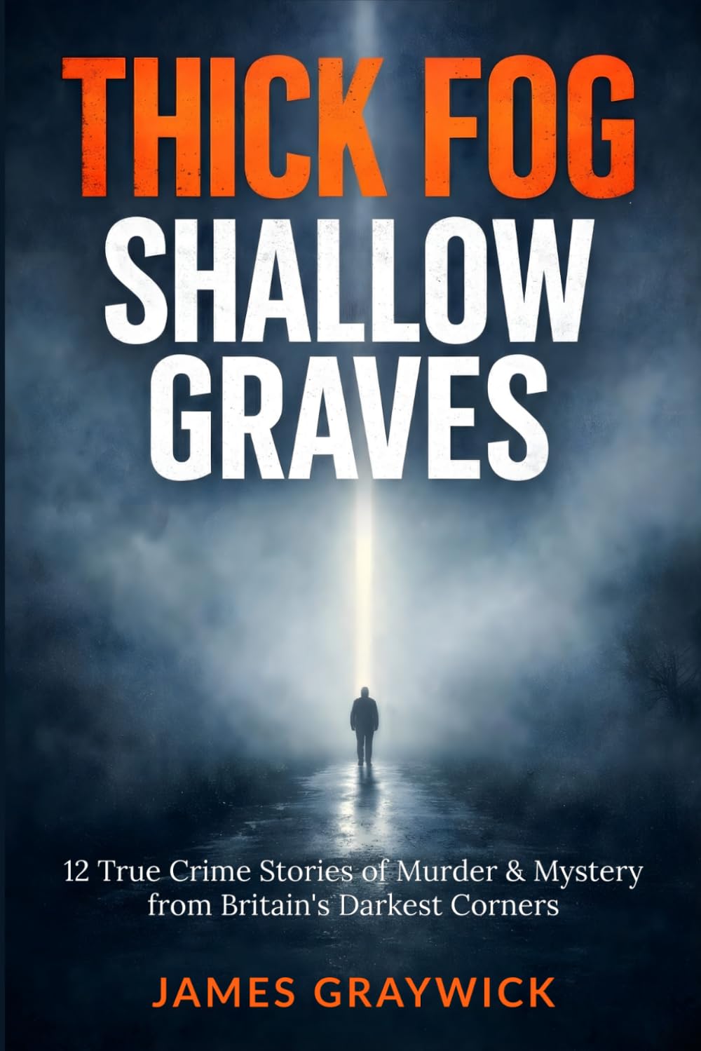 Thick Fog, Shallow Graves: 12 True Crime Stories of Murder & Mystery from Britain's Darkest Corners