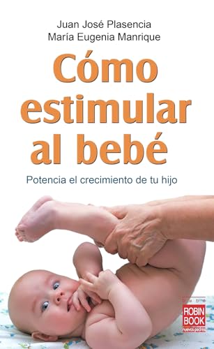 Cómo estimular al bebé: Un libro de gran utilidad práctica para los padres y personas que trabajan con los bebés: Potencia El Crecimiento de Tu Hijo (Bebe/nuevos Padres)