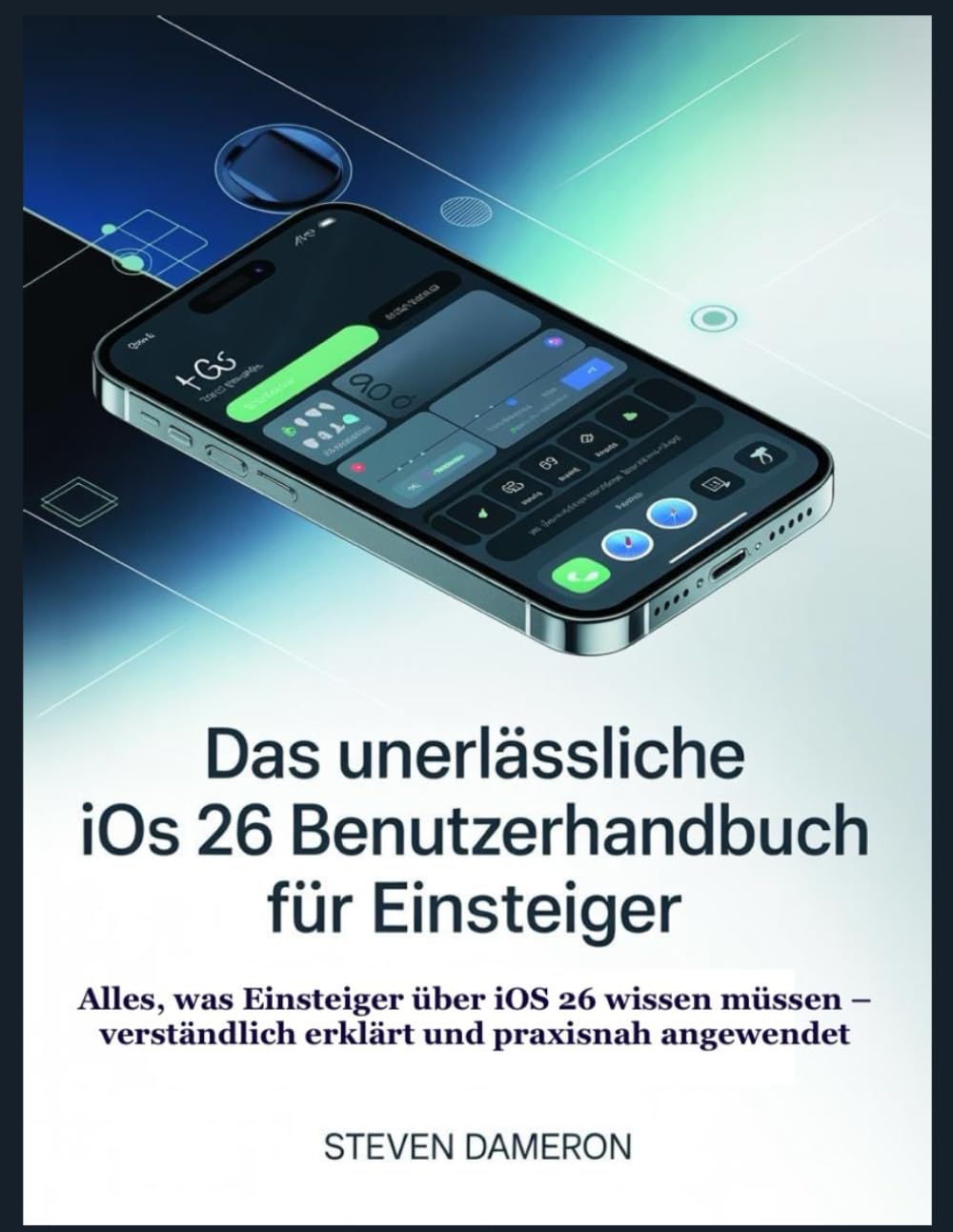 Das unerlässliche iOS 26 Benutzerhandbuch für Einsteiger: Alles, was Einsteiger über iOS 26 wissen müssen – verständlich erklärt und praxisnah angewendet