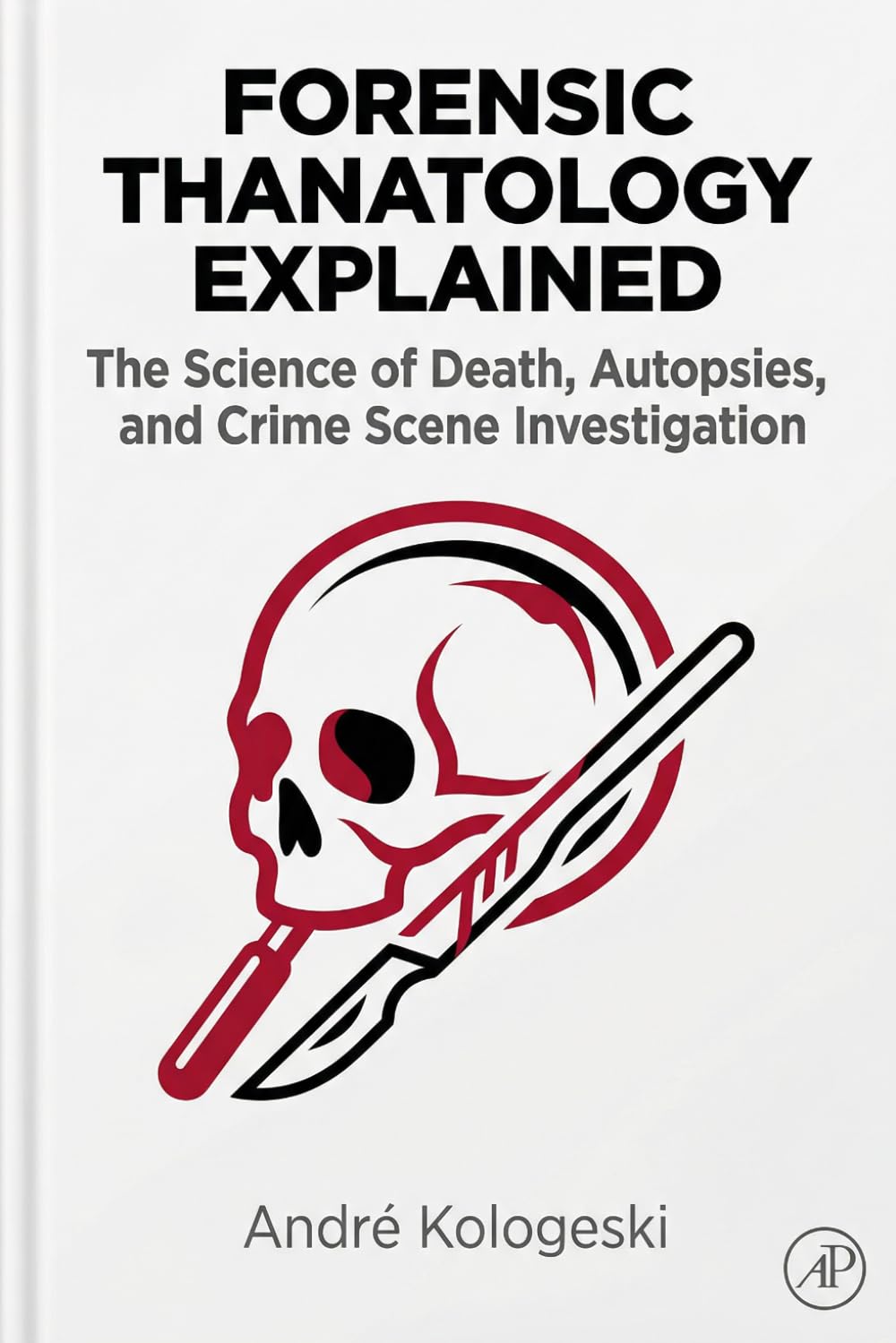 Forensic Thanatology Explained: The Science of Death, Autopsies, and Crime Scene Investigation (André Kologeski Vol A2)