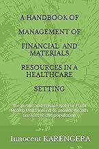 A HANDBOOK OF MANAGEMENT OF FINANCIAL AND MATERIALS RESOURCES IN A HEALTHCARE SETTING: The public and Private Not-For-Profit Health Units intend to ... and authored by Innocent KARENGERA)