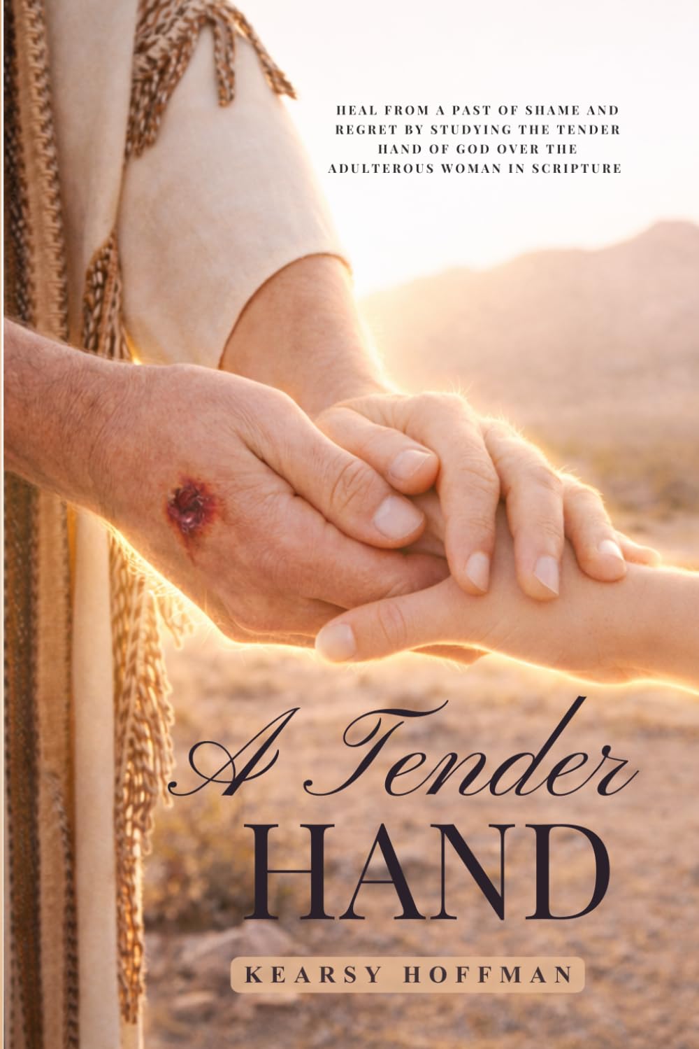 A Tender Hand: Heal From A Past Of Shame And Regret By Studying The Tender Hand Of God Over The Adulterous Woman In Scripture