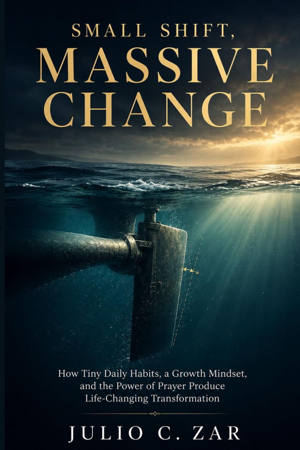 Small Shift, Massive Change: How Tiny Daily Habits, a Growth Mindset, and the Power of Prayer Produce Life-Changing Transformation