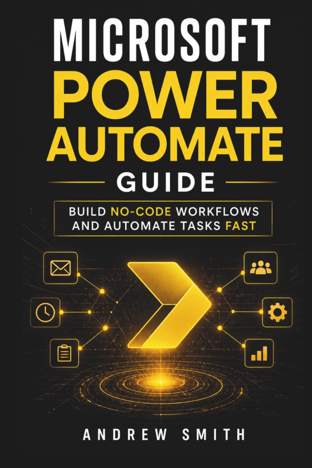 MICROSOFT POWER AUTOMATE GUIDE: BUILD NO-CODE WORKFLOWS AND AUTOMATE TASKS FAST