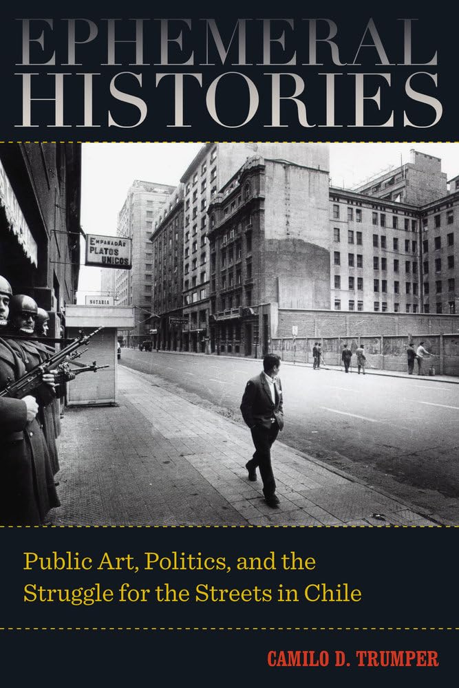Ephemeral Histories: Public Art, Politics, and the Struggle for the Streets in Chile