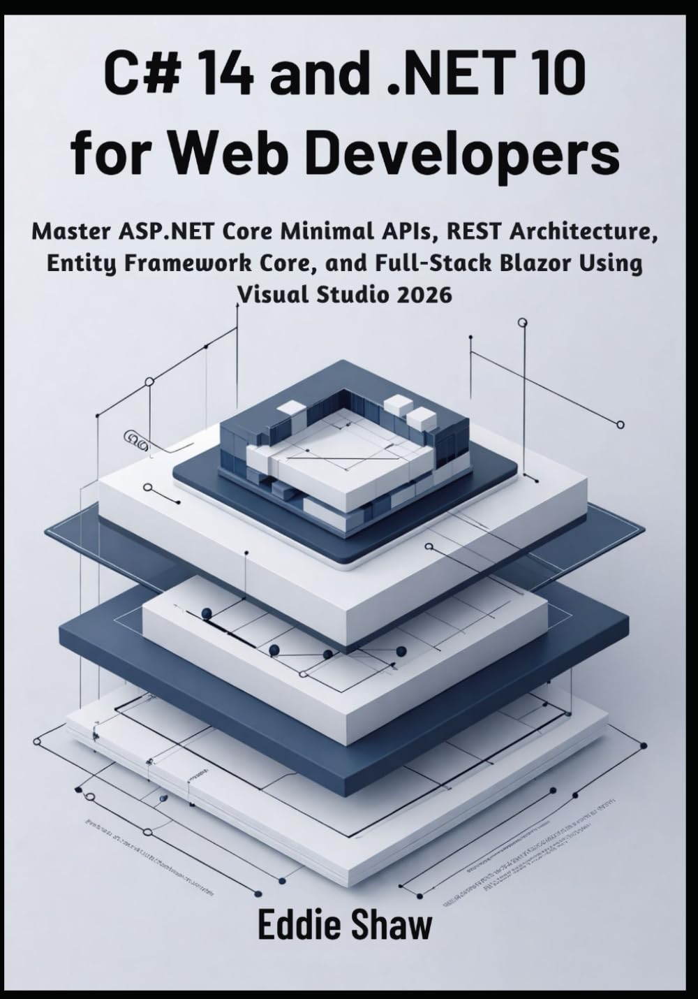 C# 14 and .NET 10 for Web Developers: Master ASP.NET Core Minimal APIs, REST Architecture, Entity Framework Core, and Full-Stack Blazor Using Visual Studio 2026