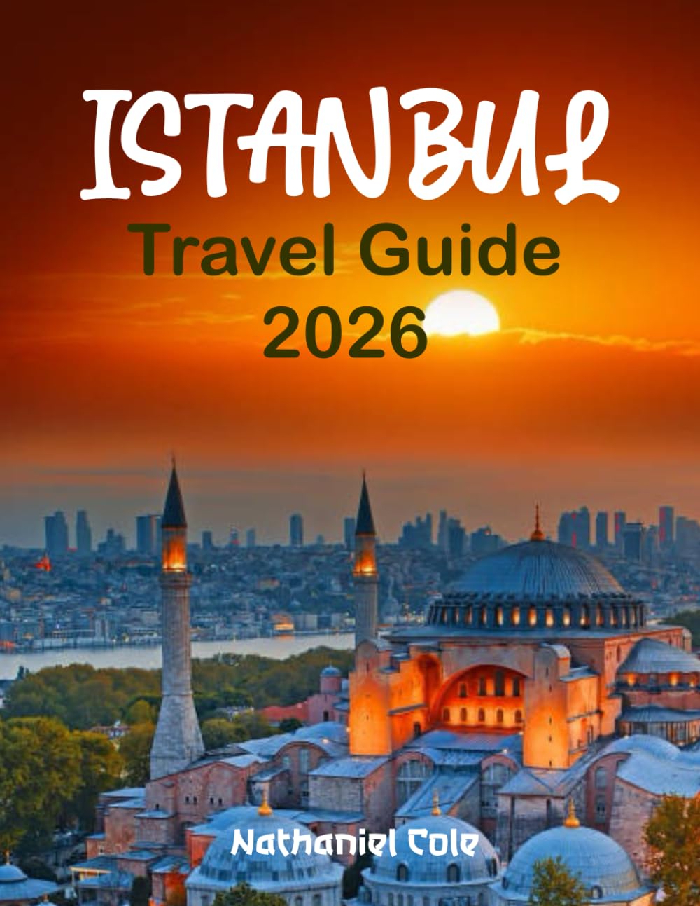 ISTANBUL TRAVEL GUIDE 2026: Istanbul Travel Guide 2026: Explore the Grand Bazaar, Hagia Sophia, and the Bosphorus with Insider Tips, Itineraries, and Hidden Gems
