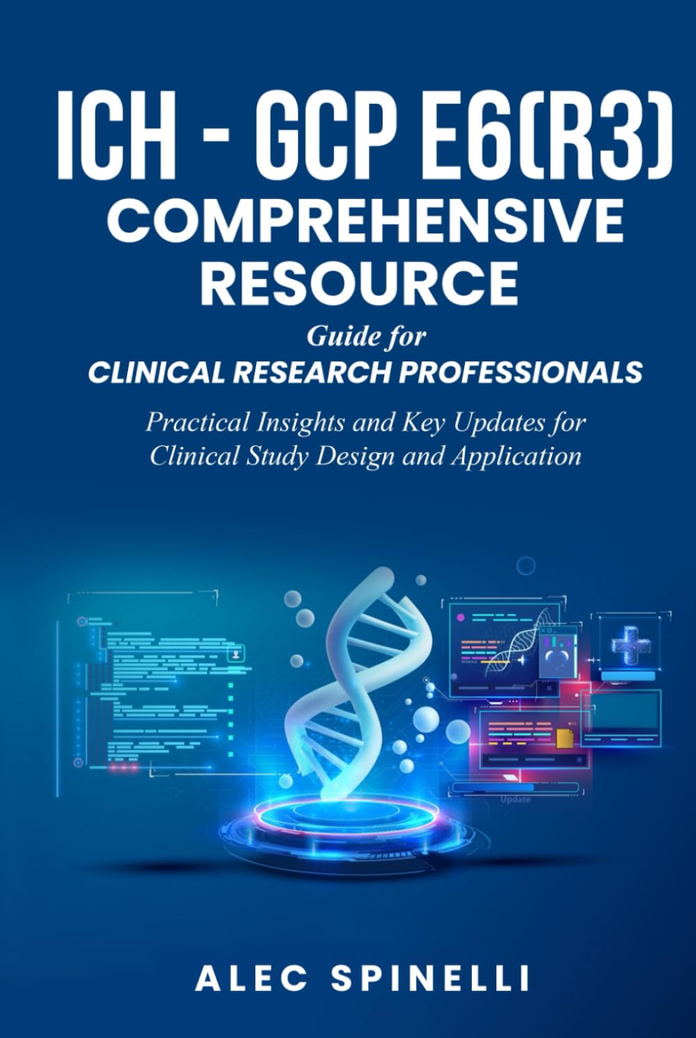ICH - GCP E6(R3) Comprehensive Resource Guide for Clinical Research Professionals: Practical Insights and Key Updates for Clinical Study Design and Application