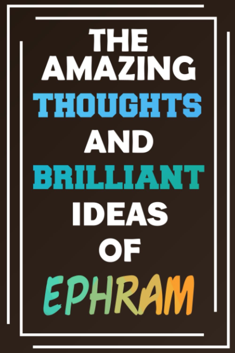 The Amazing Thoughts and Brilliant Ideas of Ephram: Unleash Your Imagination - Blank Lined Notebook