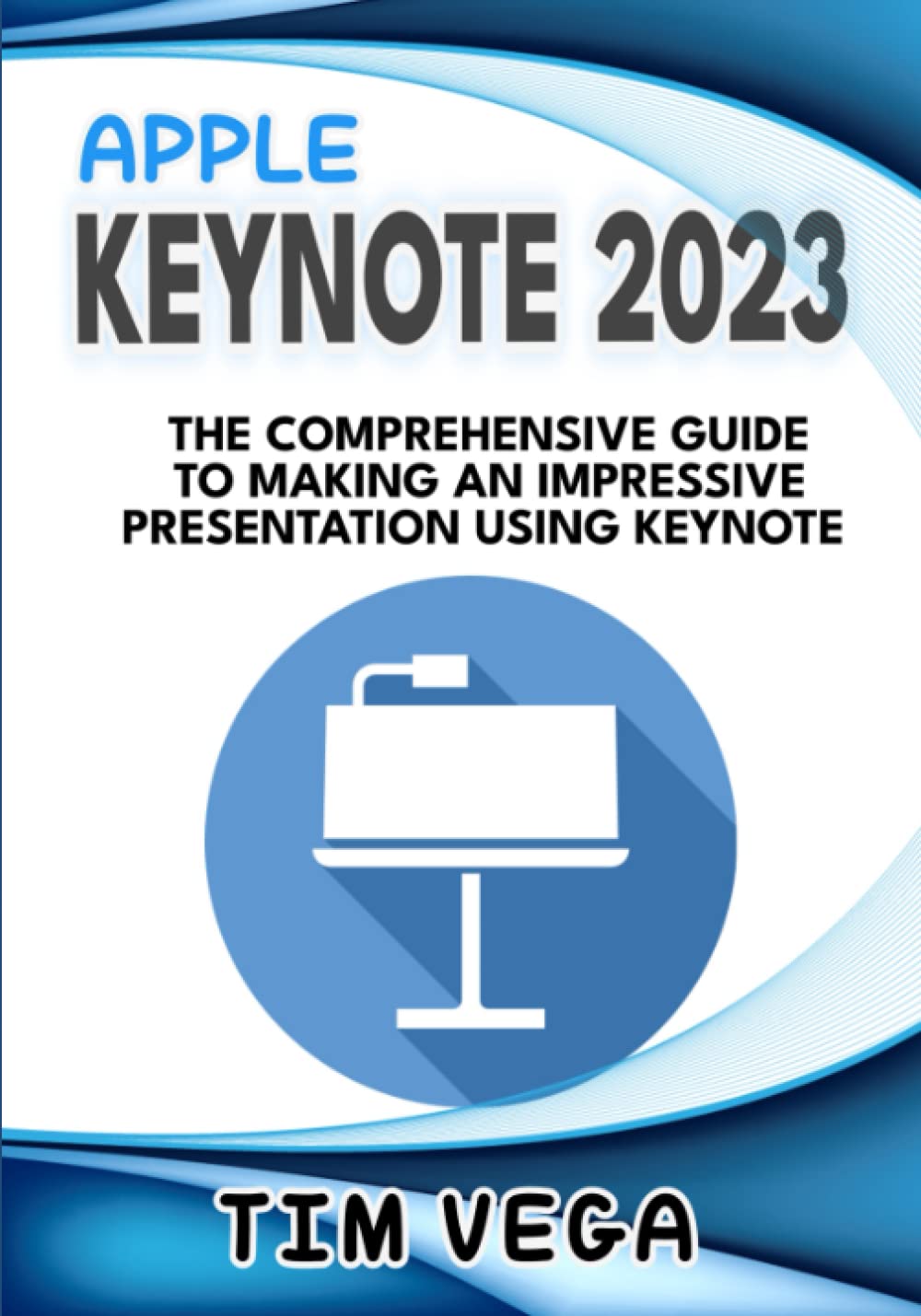 APPLE KEYNOTE 2023 USER GUIDE: THE COMPREHENSIVE GUIDE TO MAKING AN IMPRESSIVE PRESENTATION USING KEYNOTE