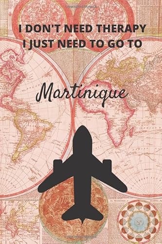 I Don't Need Therapy I Just Need To Go To Martinique: Vintage Travel Notebook/Journal Funny Gift Idea For Travelers, Explorers, Backpackers, Campers, ... / LogBook / Hand Lettering Funny Gift Idea.