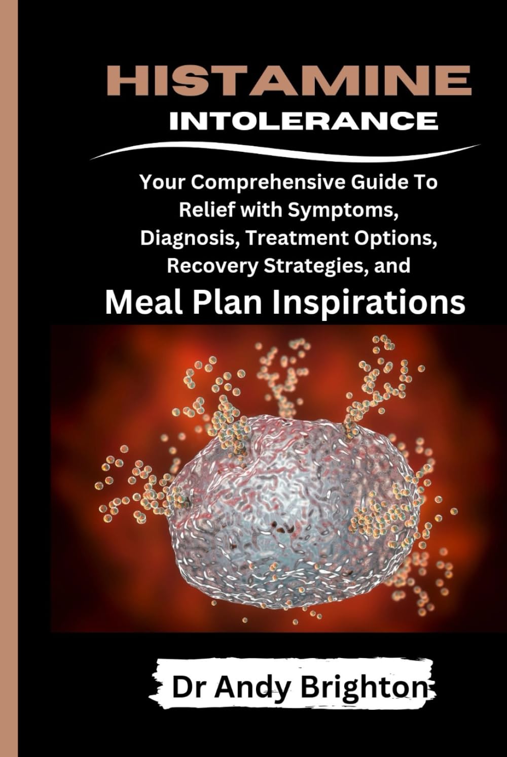 HISTAMINE INTOLERANCE: Your Comprehensive Guide To Relief With Symptoms, Diagnosis, Treatment Options, Recovery Strategies And Meal Plan Inspirations (The Omni Life Series)