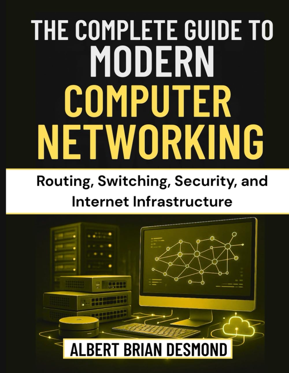 THE COMPLETE GUIDE TO MODERN COMPUTER NETWORKING: Routing, Switching, Security, and Internet Infrastructure (Networking, Security and Cloud Computing Series)