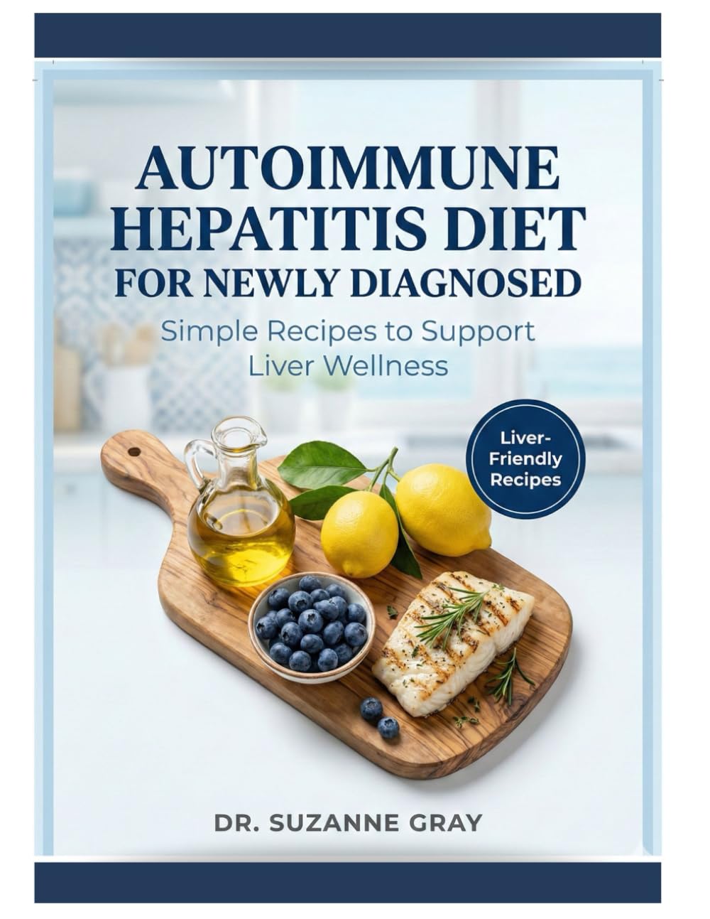 AUTOIMMUNE HEPATITIS DIET COOKBOOK FOR NEWLY DIAGNOSED: Simple Recipes to Support Liver Wellness
