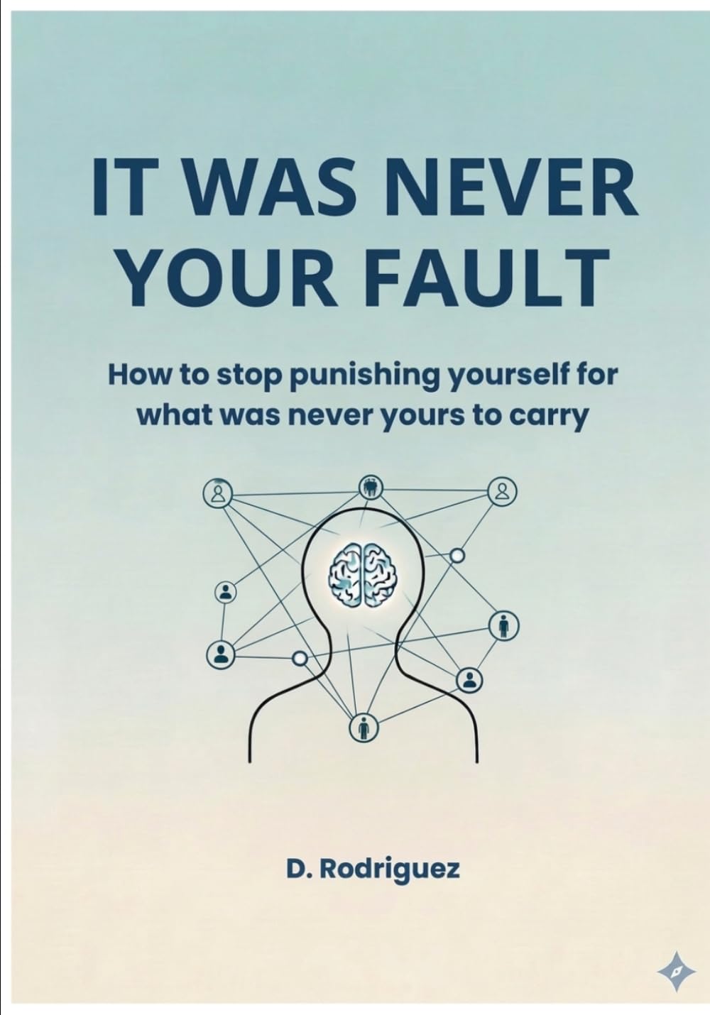 IT WAS NEVER YOUR FAULT: How to stop punishing yourself for what was never yours to carry