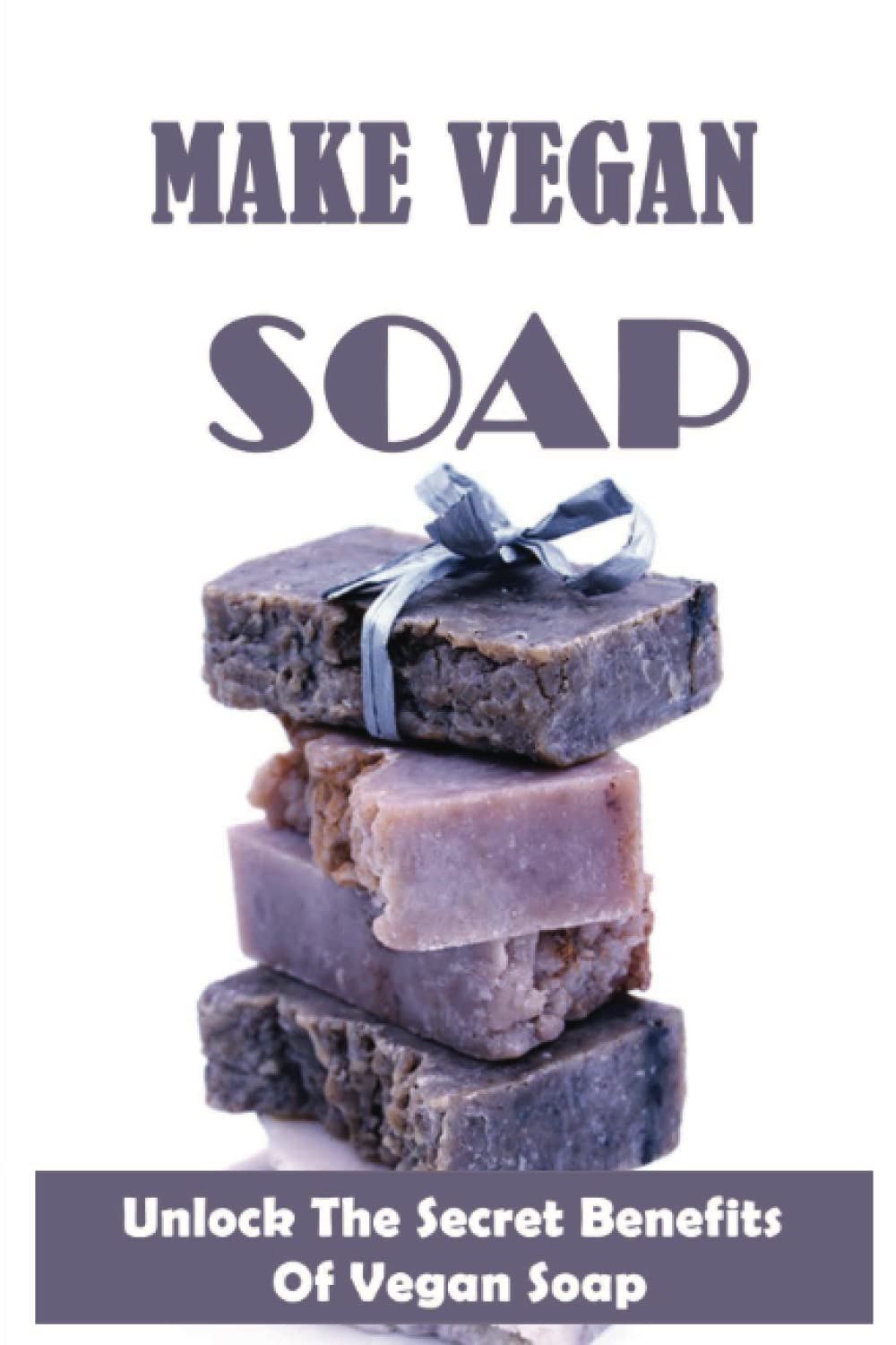Make Vegan Soap: Unlock The Secret Benefits Of Vegan Soap