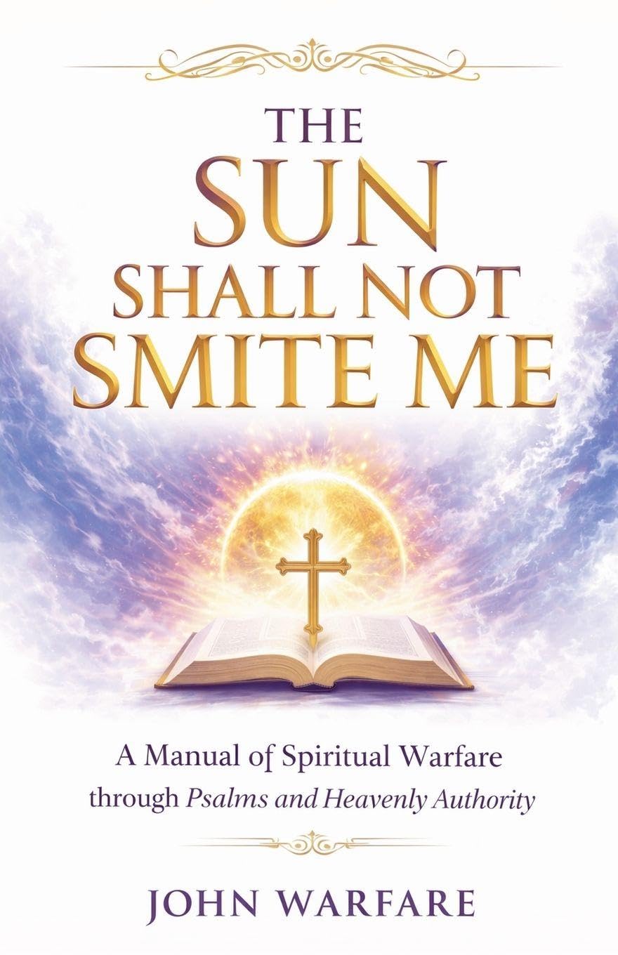 The Sun Shall Not Smite Me: A Manual of Spiritual Warfare Through Psalms And Heavenly Authority: 6 (Warrior's Books)