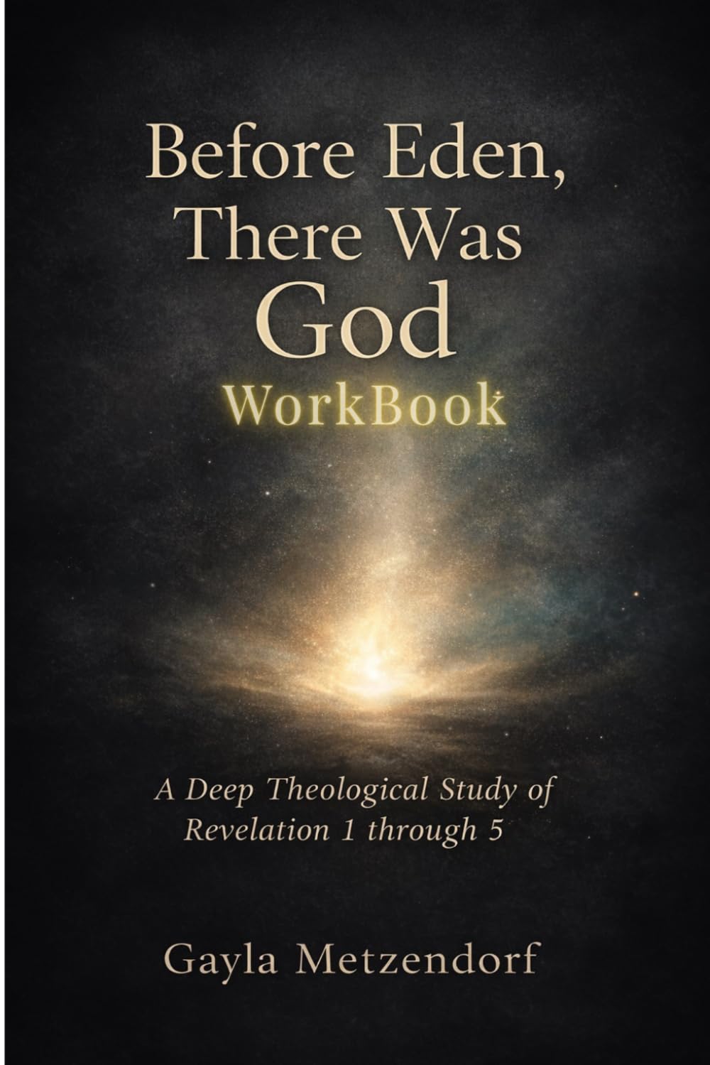 Before Eden, There was God Workbook: A Deep Theological Study of Revelation 1 through 5