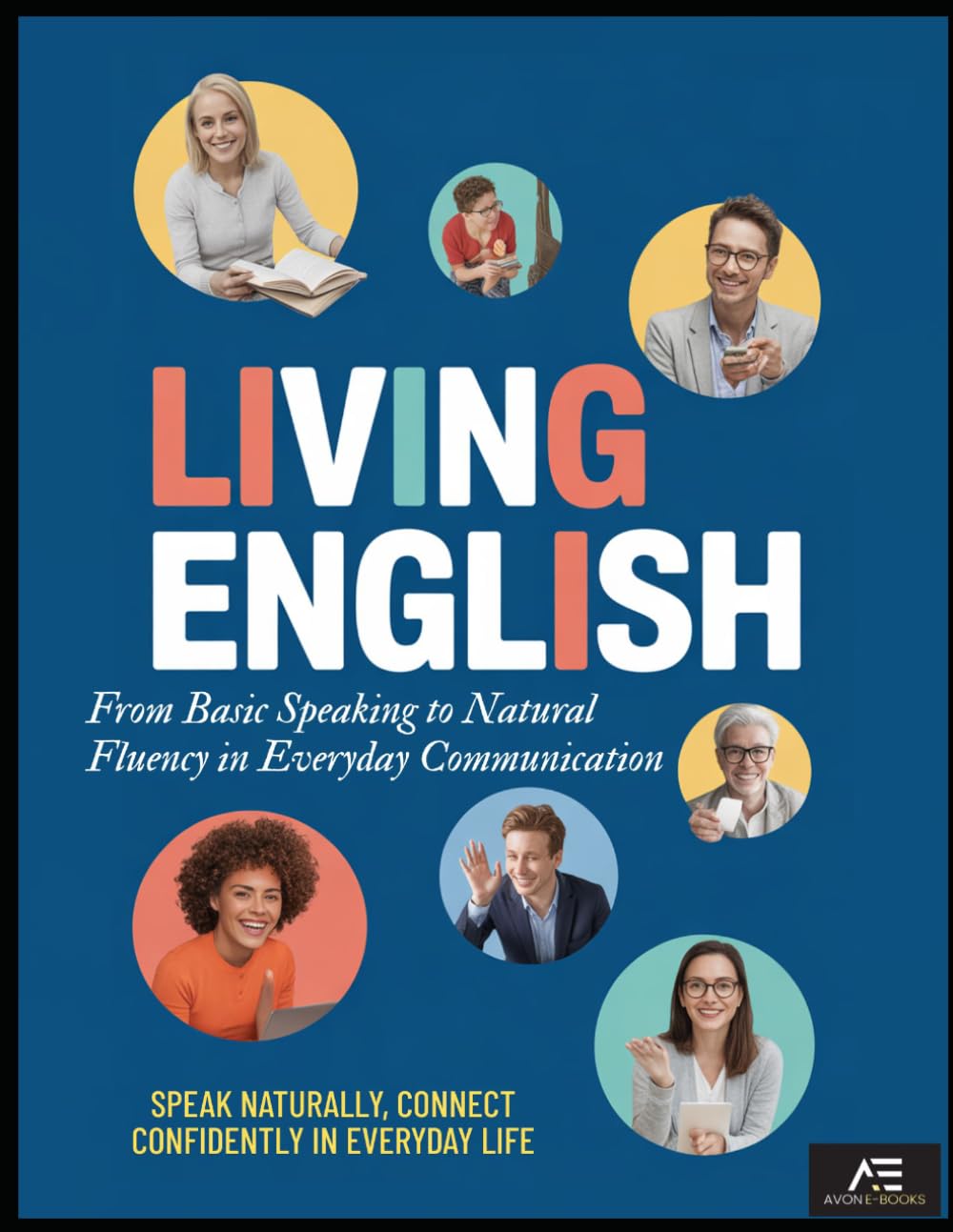 Living English: From Basic Speaking to Natural Fluency in Everyday Communication: SPEAK NATURALLY, CONNECT CONFIDENTLY IN EVERYDAY LIFE