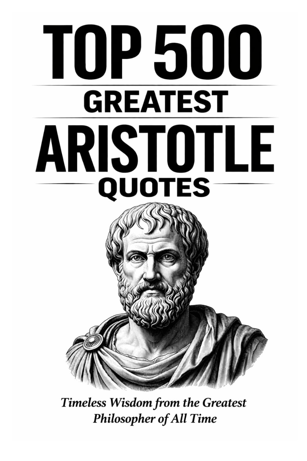 Top 500 Greatest Aristotle Quotes: Timeless Wisdom from the Greatest Philosopher of All Time (Great People Quote Series)